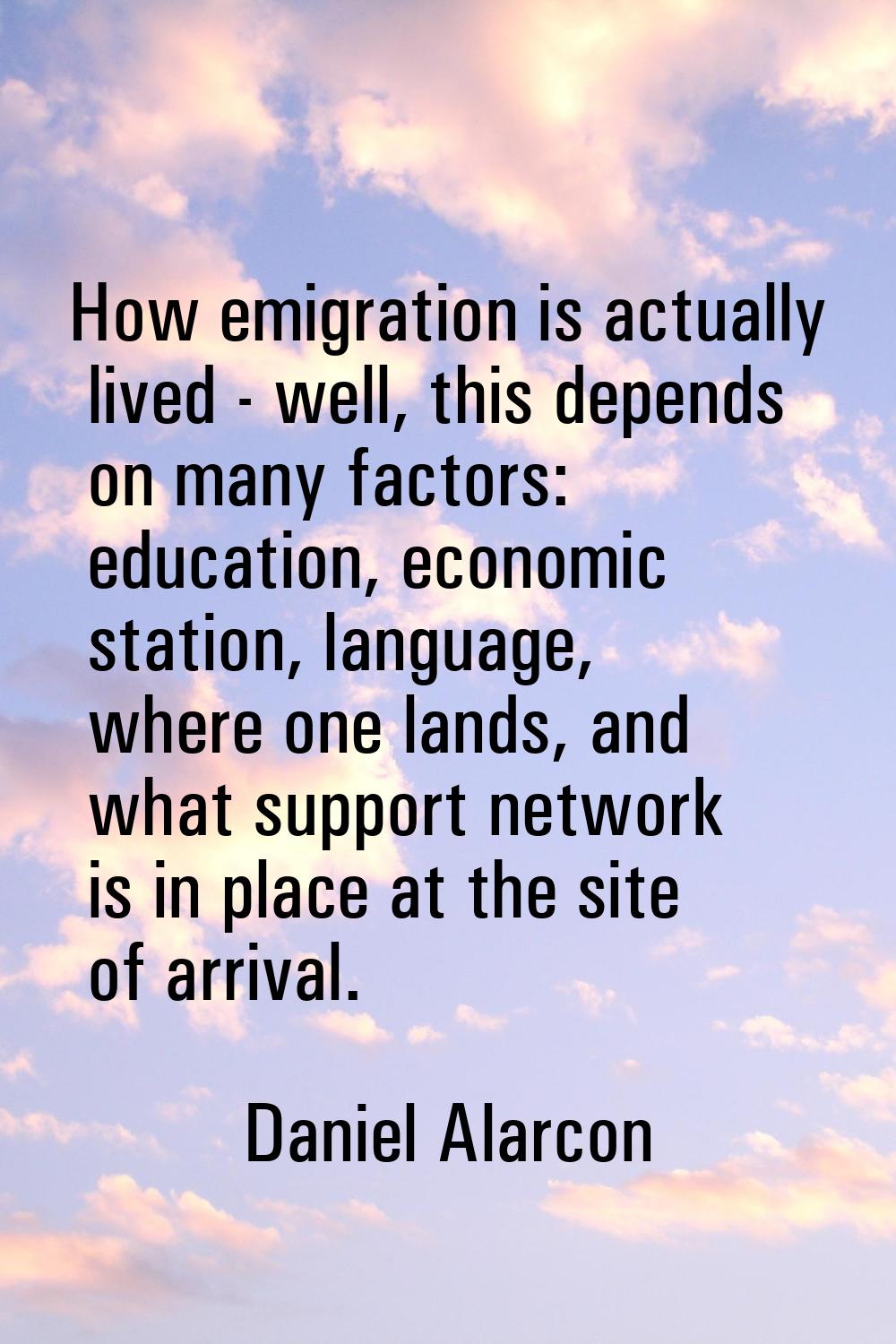 How emigration is actually lived - well, this depends on many factors: education, economic station,