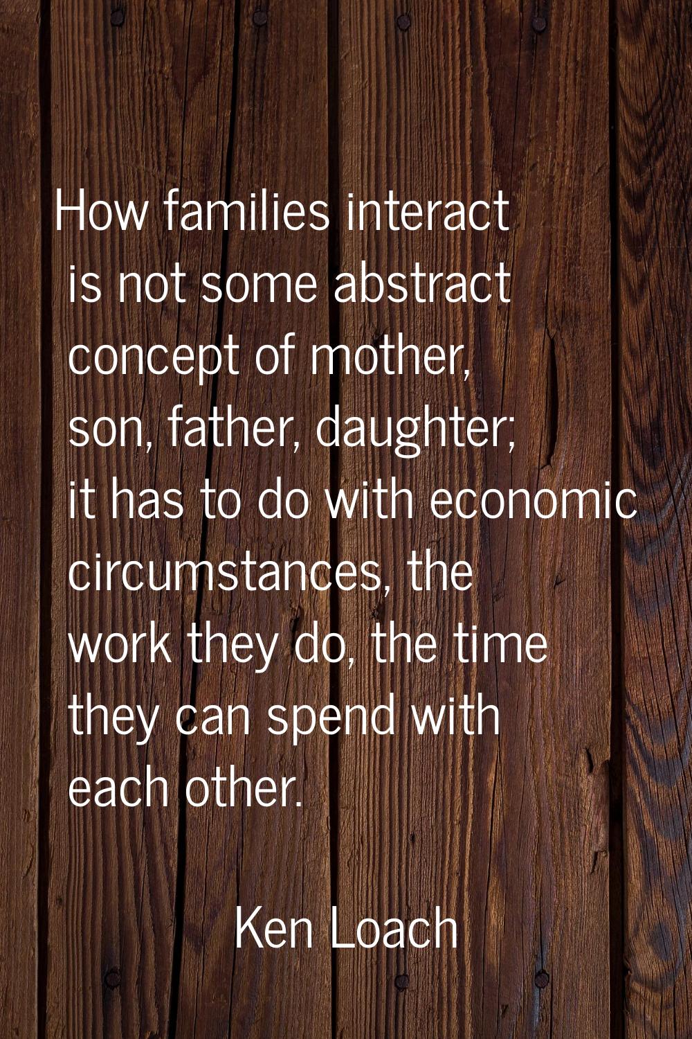 How families interact is not some abstract concept of mother, son, father, daughter; it has to do w