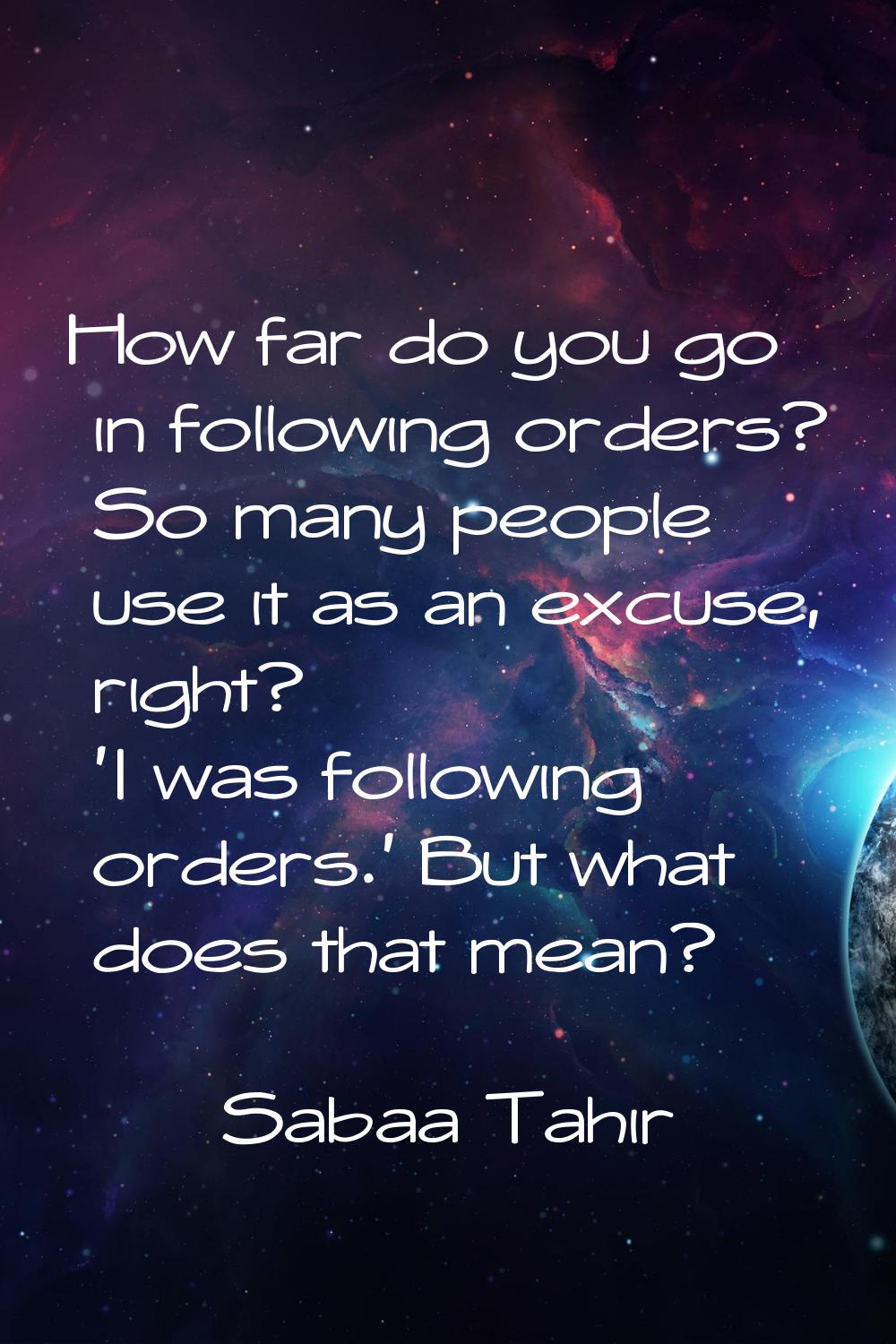 How far do you go in following orders? So many people use it as an excuse, right? 'I was following 