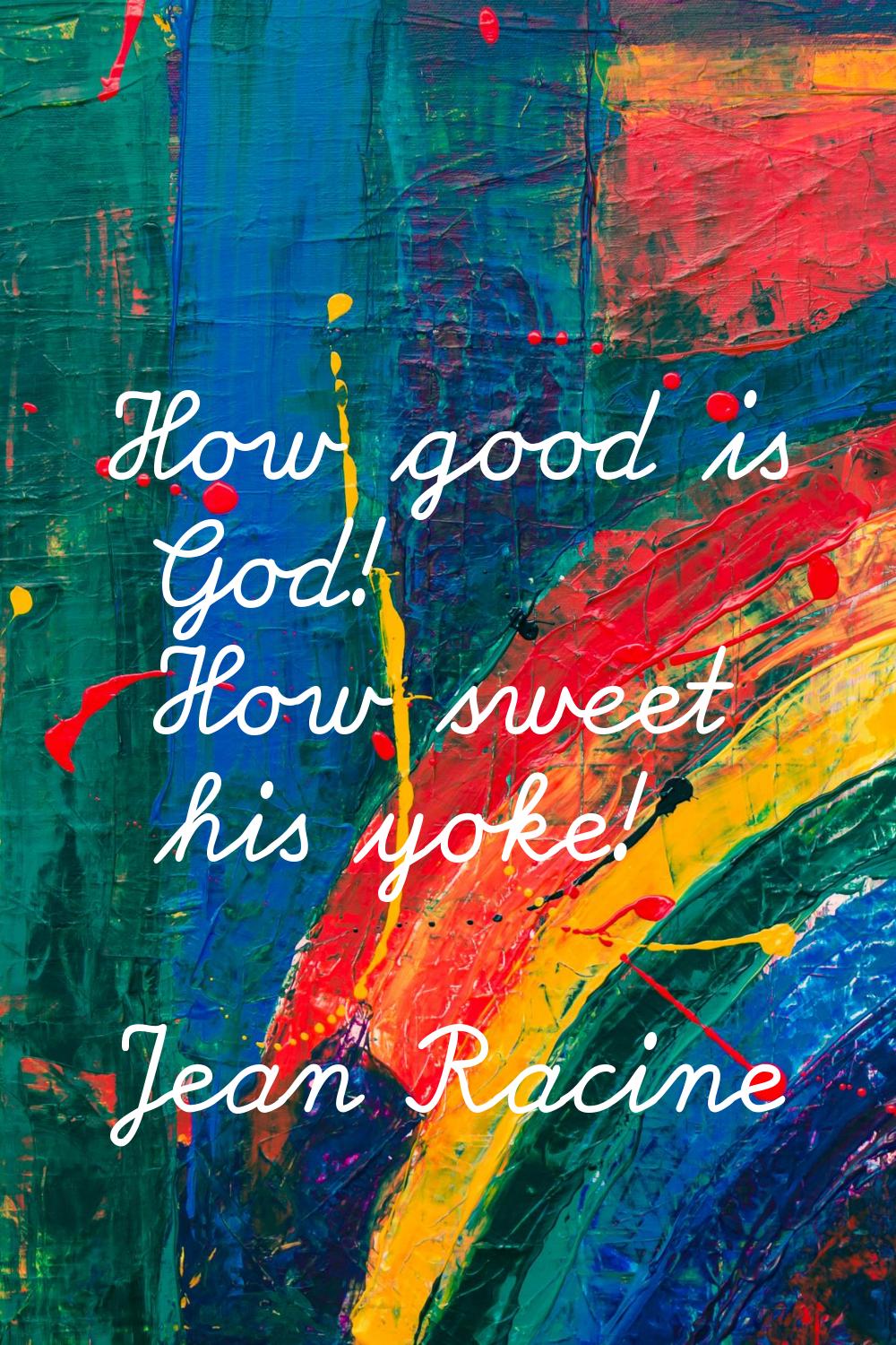 How good is God! How sweet his yoke!