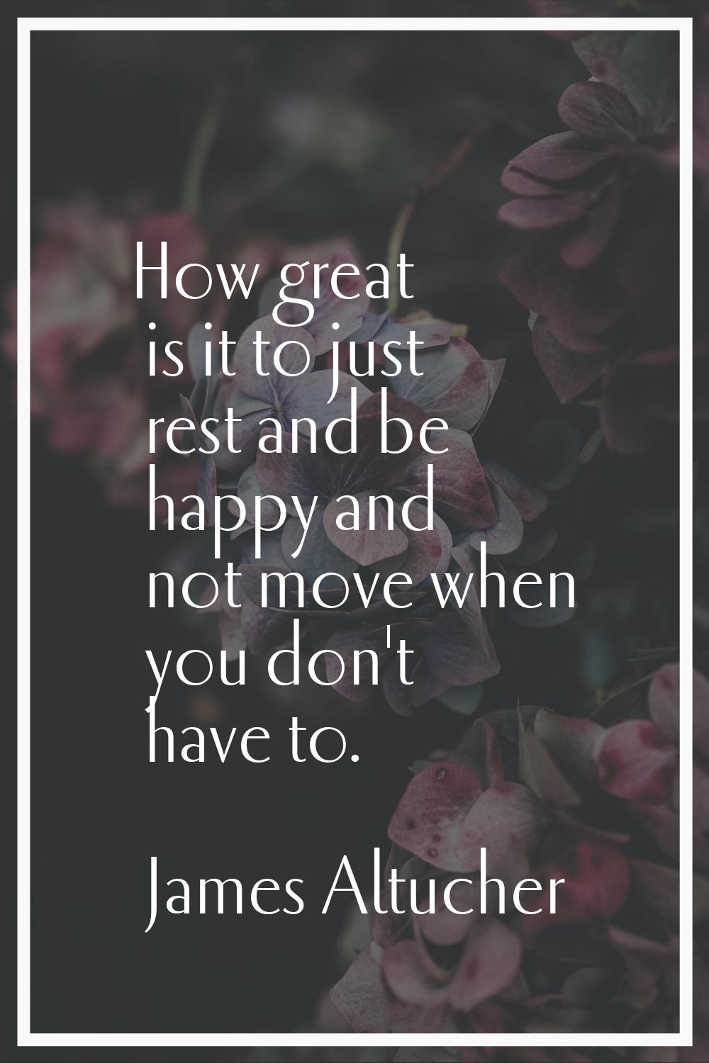 How great is it to just rest and be happy and not move when you don't have to.