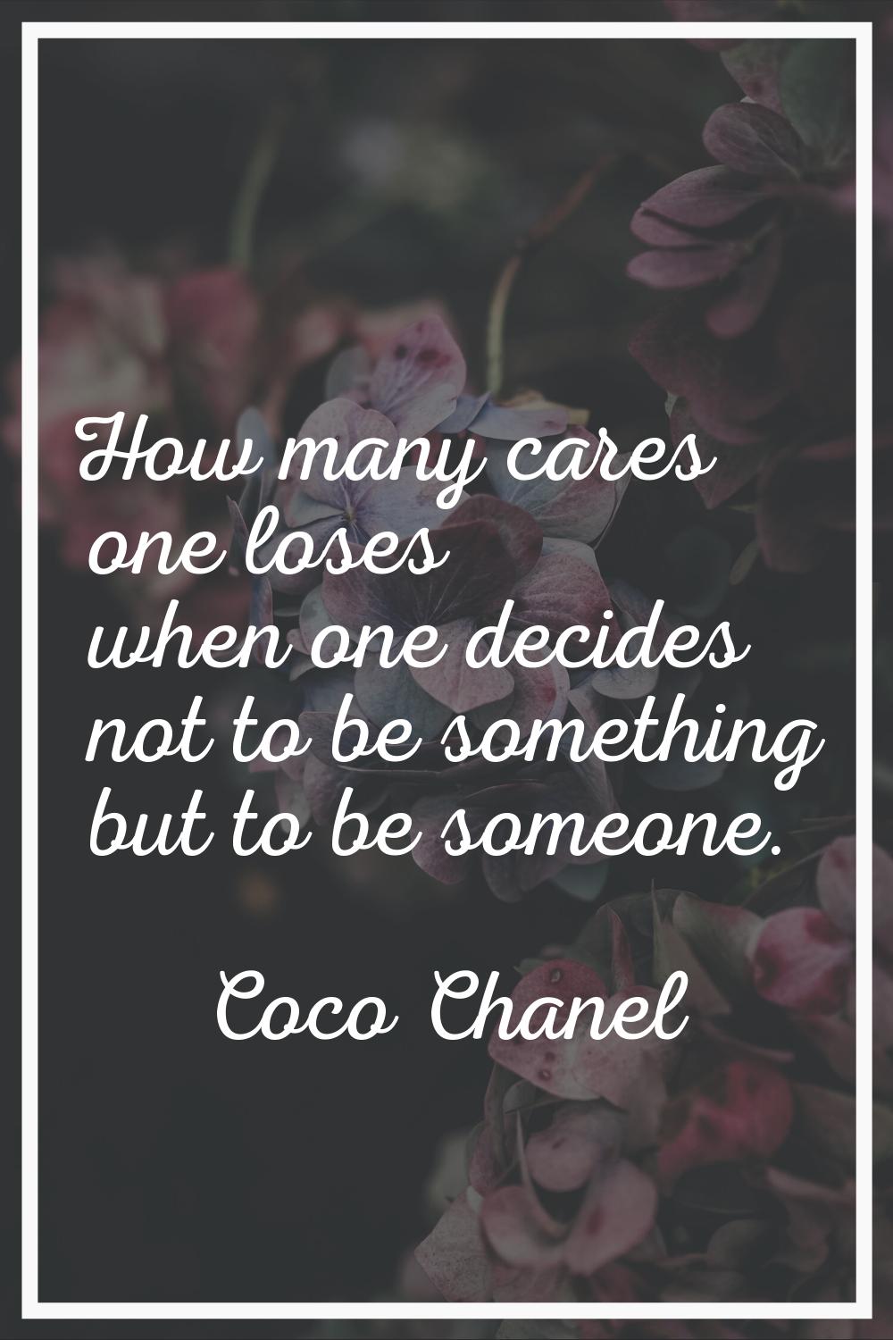How many cares one loses when one decides not to be something but to be someone.