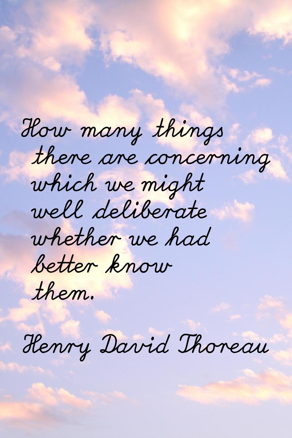 How many things there are concerning which we might well deliberate whether we had better know them