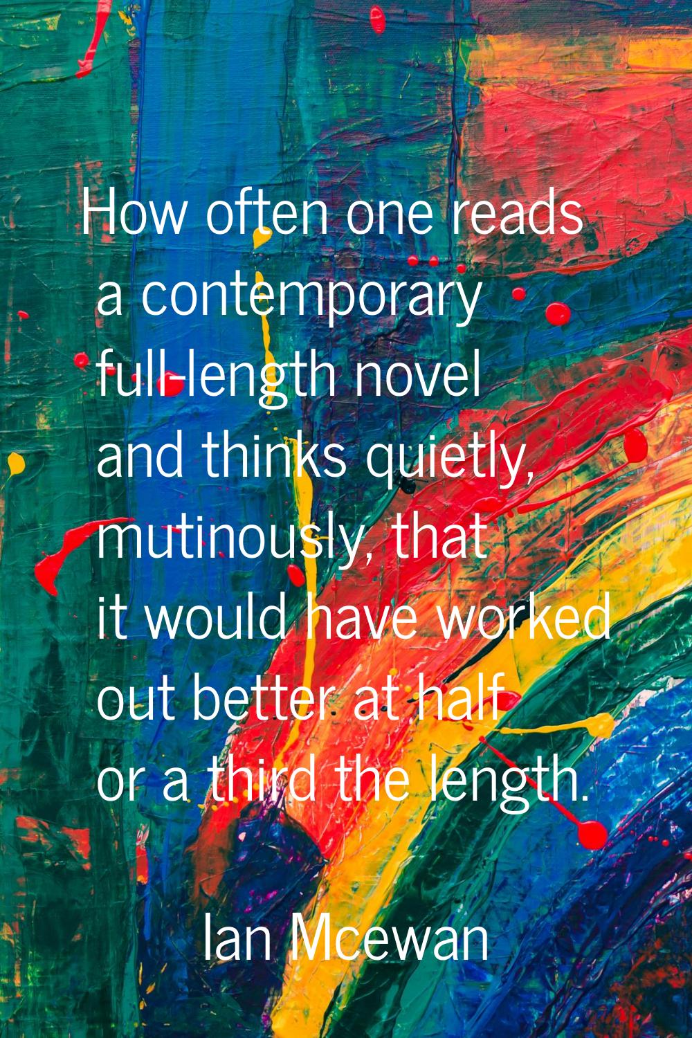 How often one reads a contemporary full-length novel and thinks quietly, mutinously, that it would 
