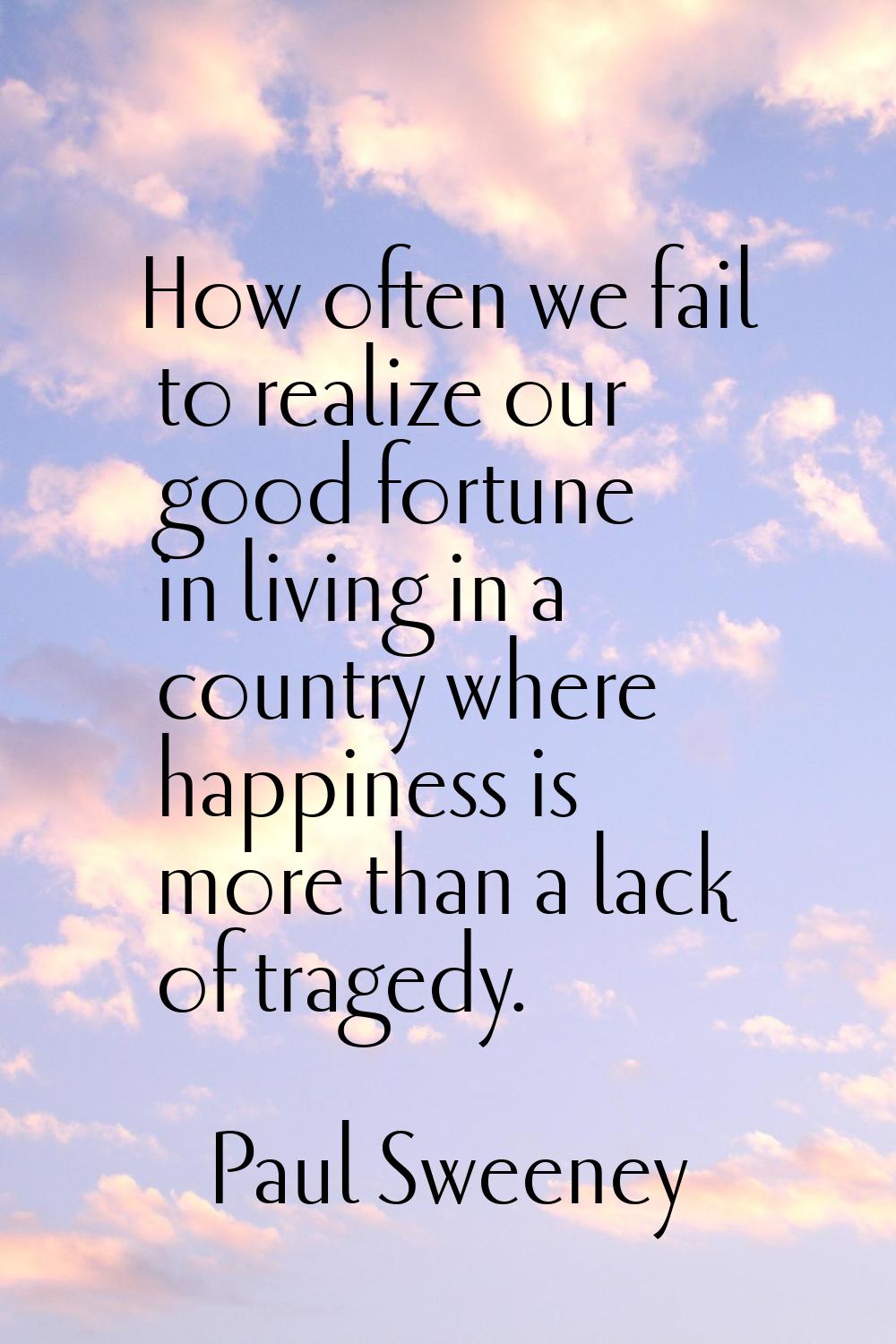 How often we fail to realize our good fortune in living in a country where happiness is more than a