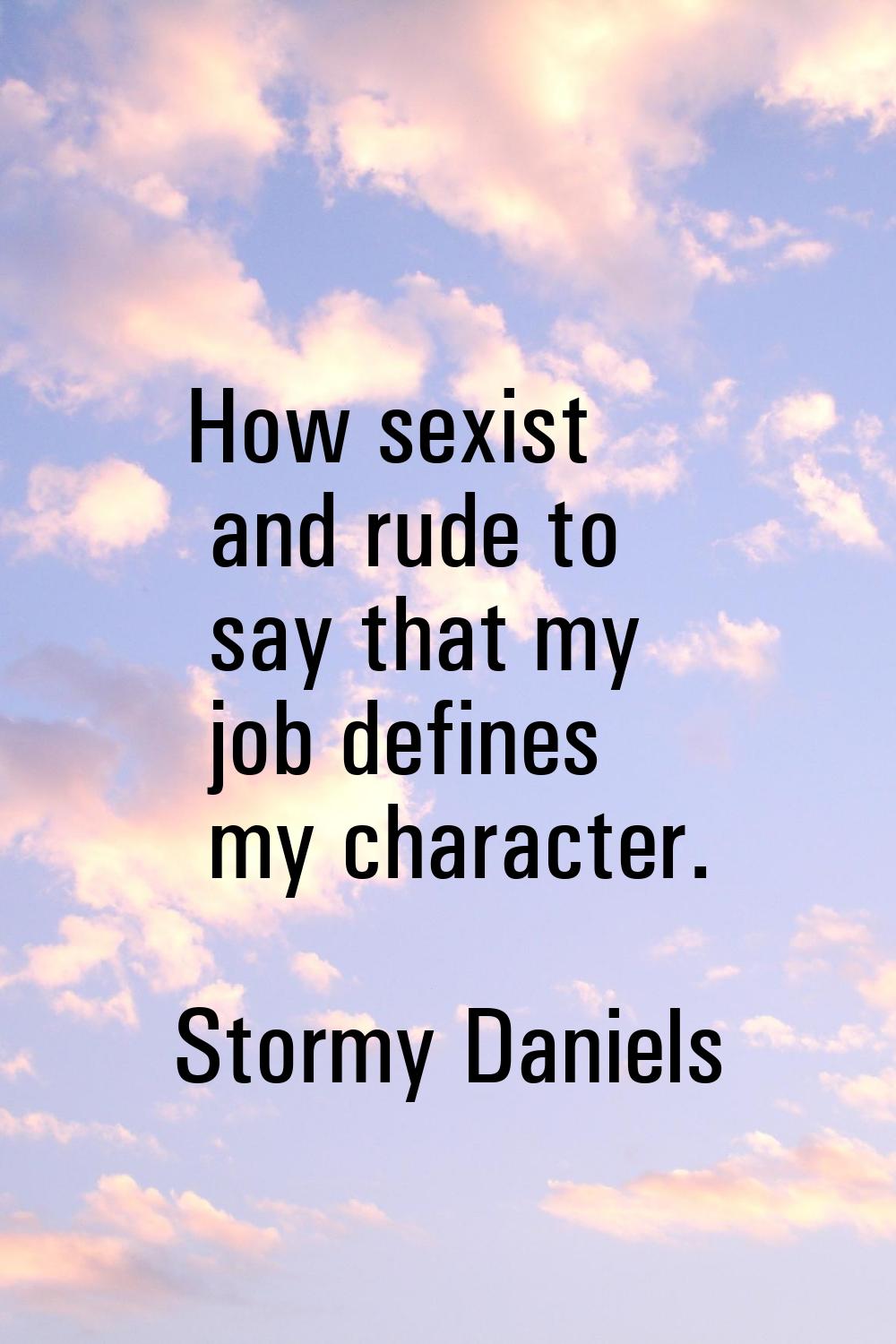 How sexist and rude to say that my job defines my character.