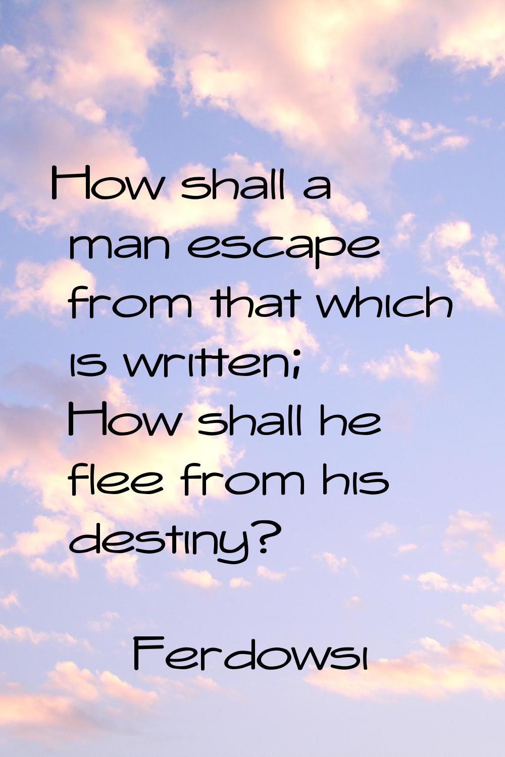 How shall a man escape from that which is written; How shall he flee from his destiny?