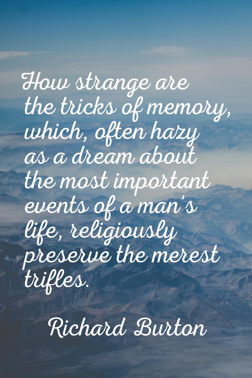 How strange are the tricks of memory, which, often hazy as a dream about the most important events 