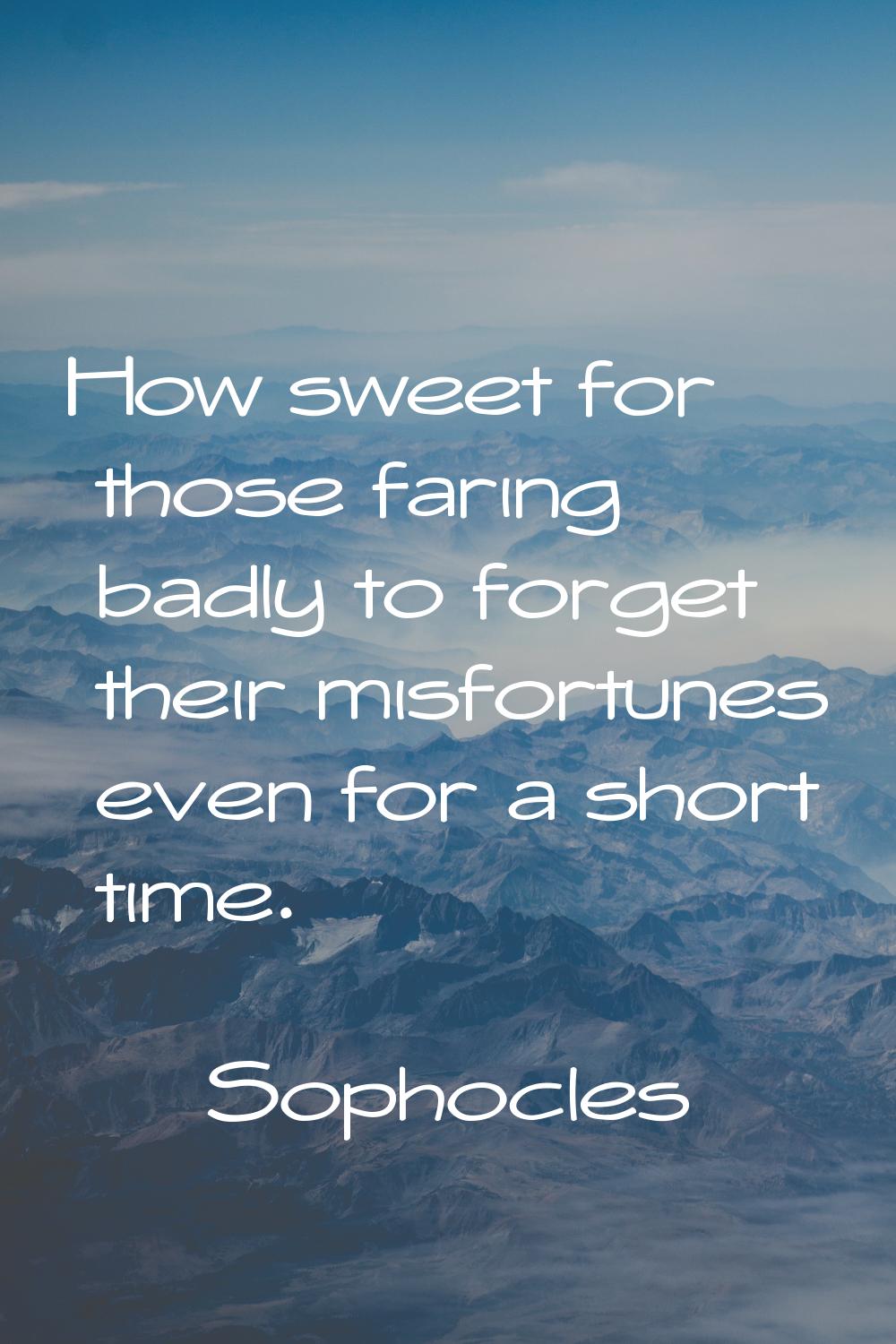 How sweet for those faring badly to forget their misfortunes even for a short time.