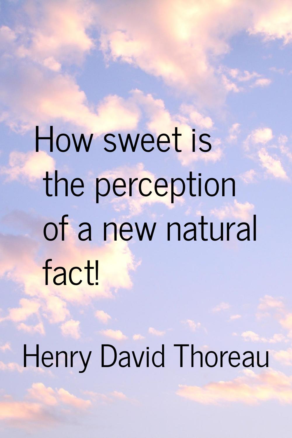 How sweet is the perception of a new natural fact!