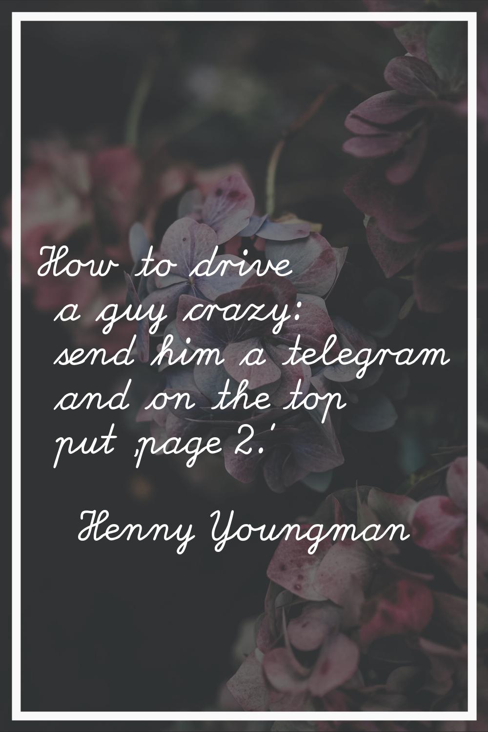How to drive a guy crazy: send him a telegram and on the top put 'page 2.'
