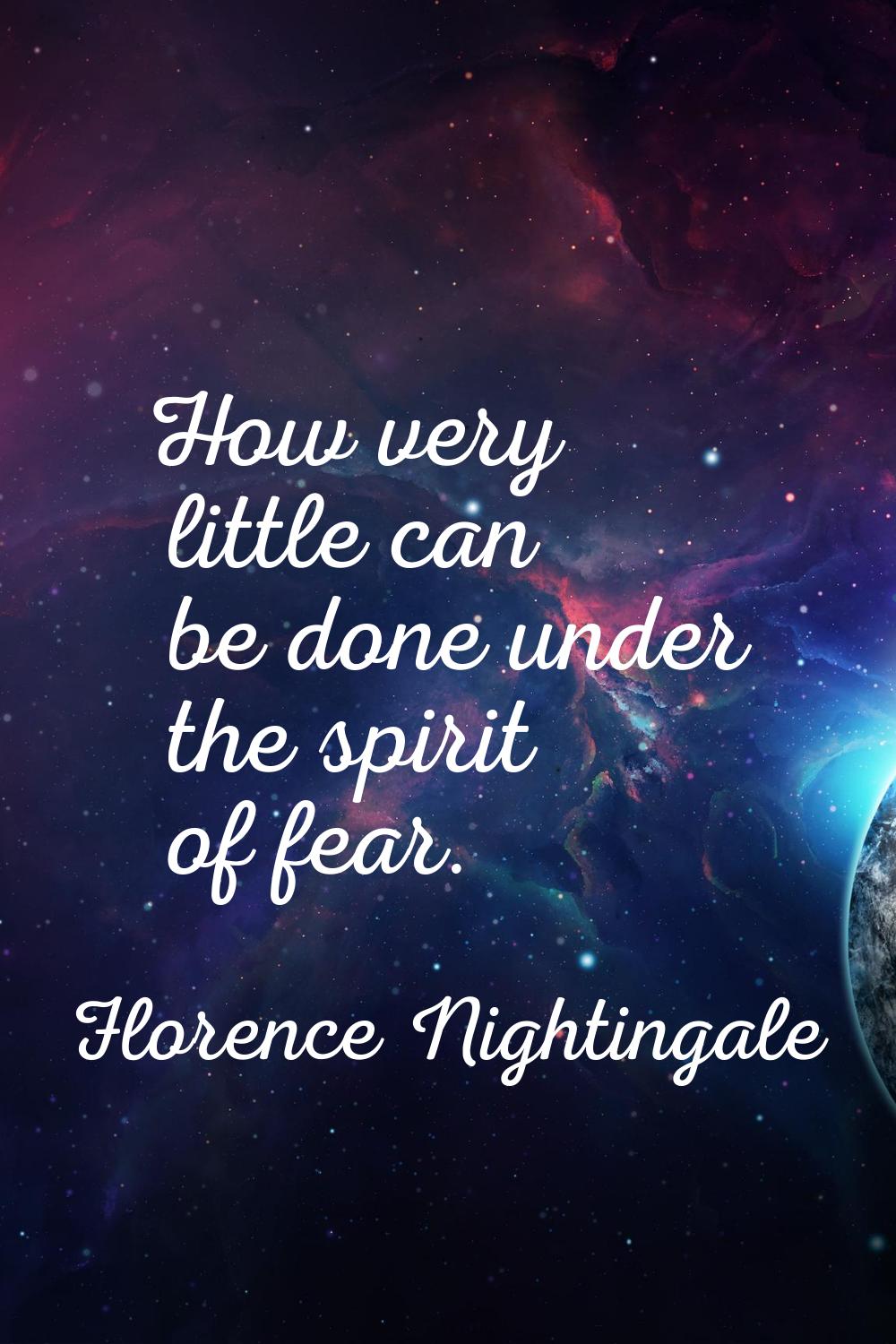 How very little can be done under the spirit of fear.
