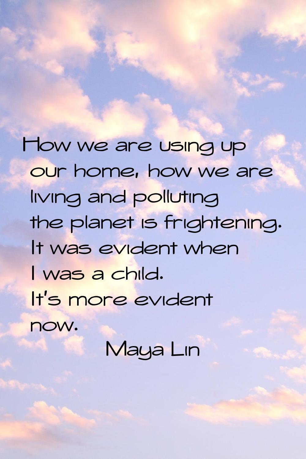 How we are using up our home, how we are living and polluting the planet is frightening. It was evi
