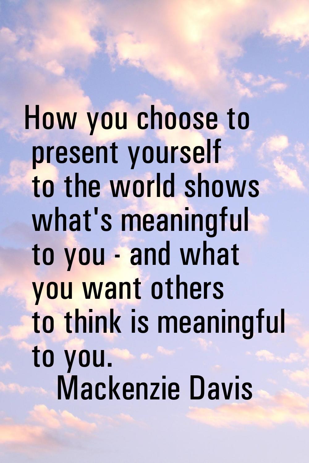 How you choose to present yourself to the world shows what's meaningful to you - and what you want 