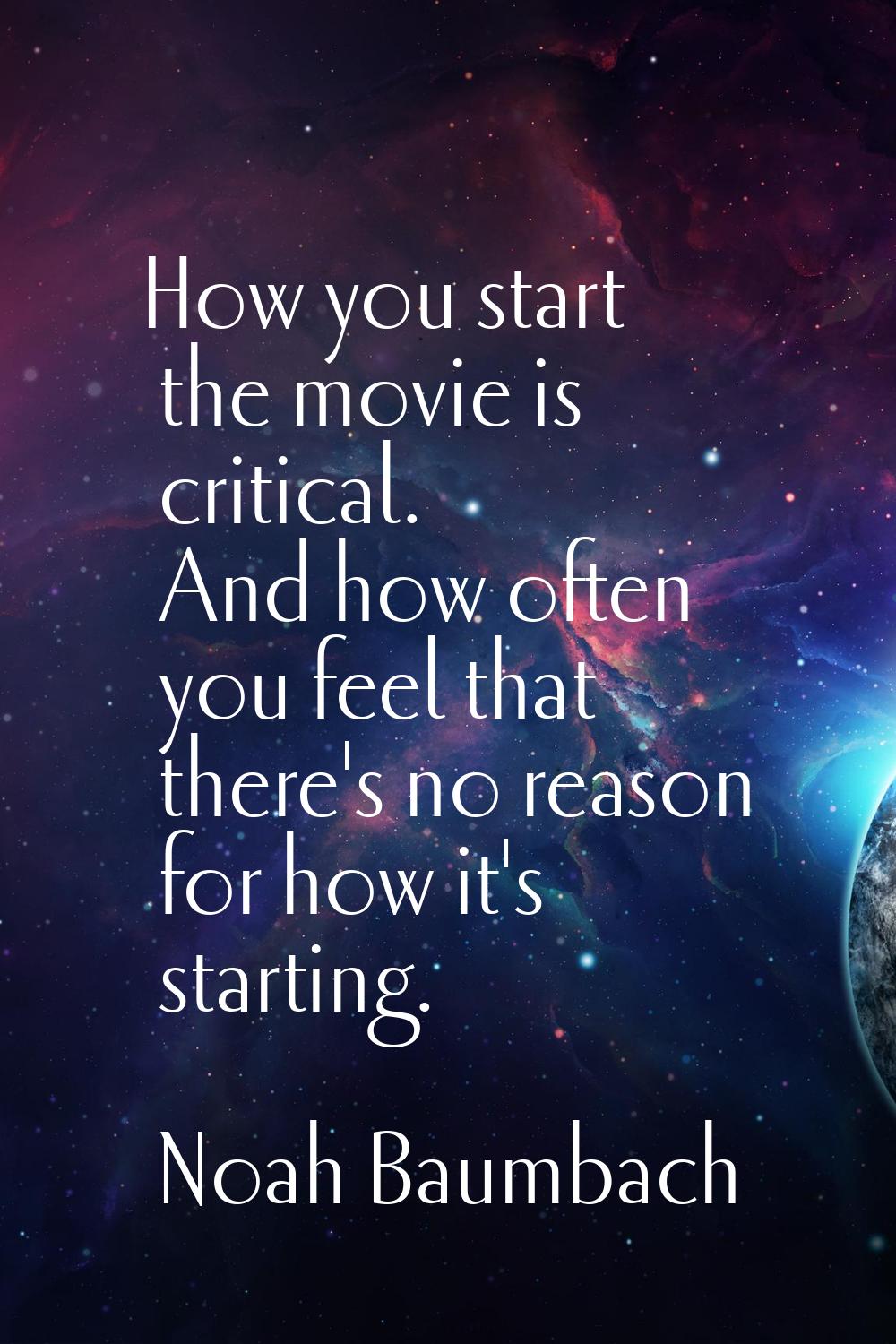How you start the movie is critical. And how often you feel that there's no reason for how it's sta