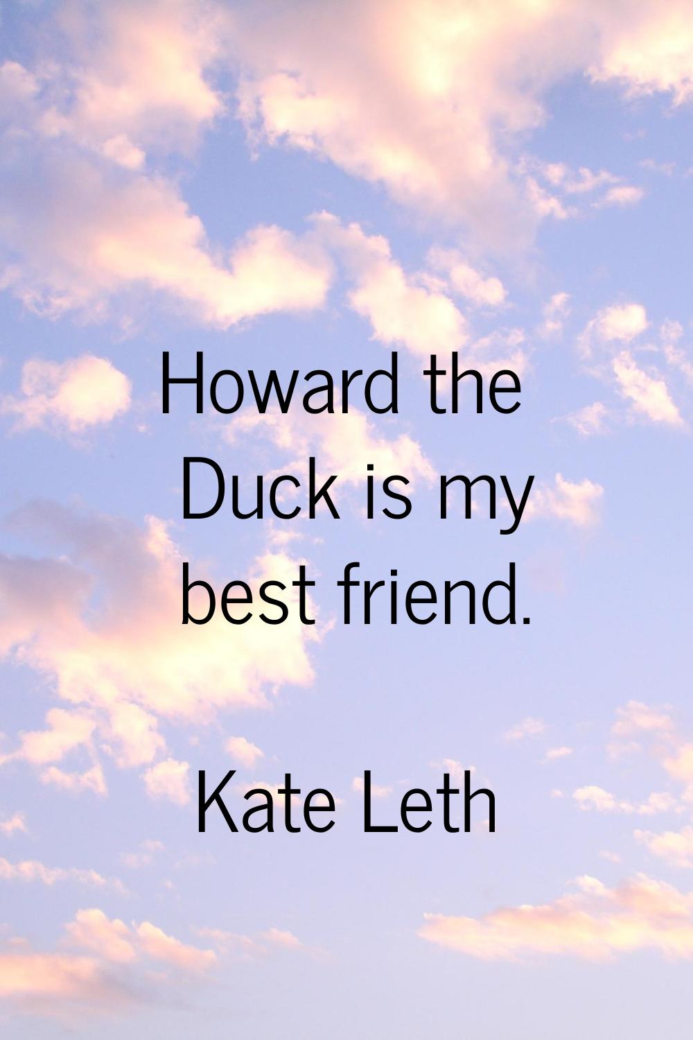 Howard the Duck is my best friend.