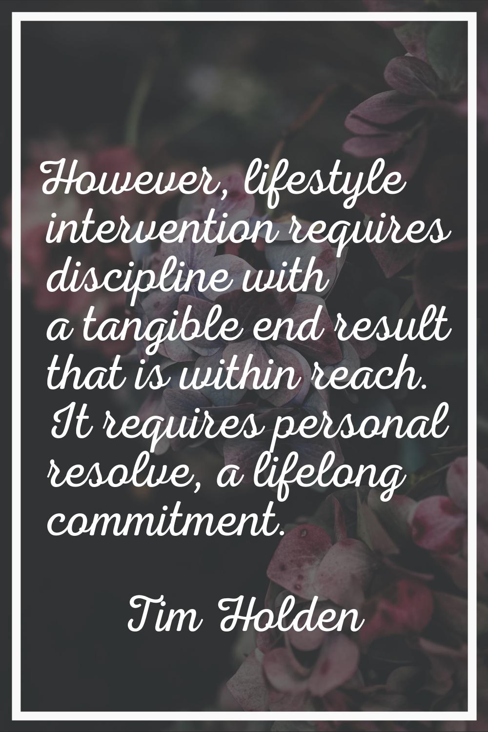 However, lifestyle intervention requires discipline with a tangible end result that is within reach