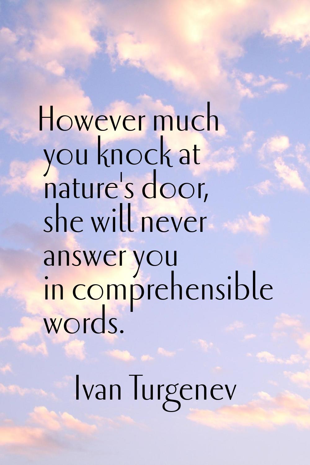 However much you knock at nature's door, she will never answer you in comprehensible words.