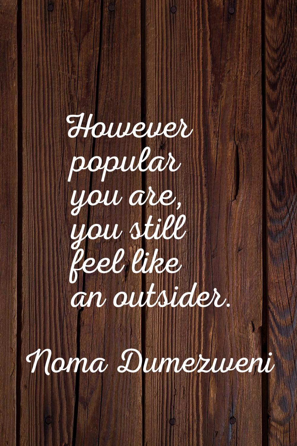 However popular you are, you still feel like an outsider.