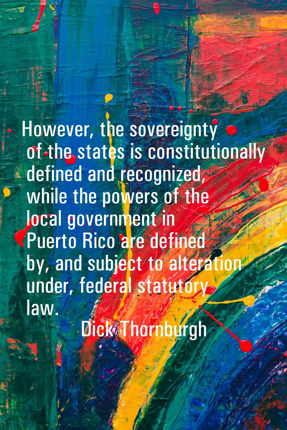 However, the sovereignty of the states is constitutionally defined and recognized, while the powers