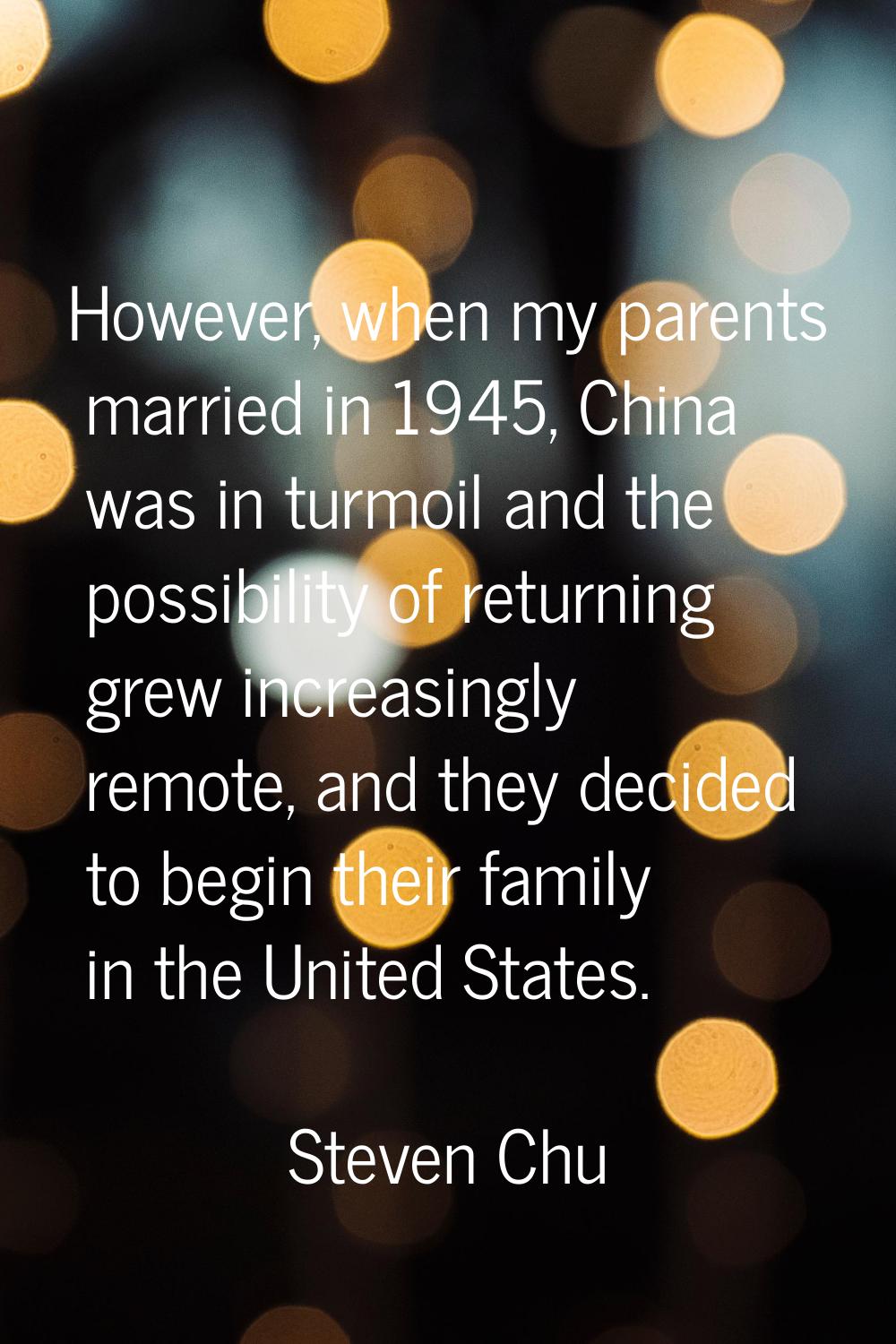 However, when my parents married in 1945, China was in turmoil and the possibility of returning gre