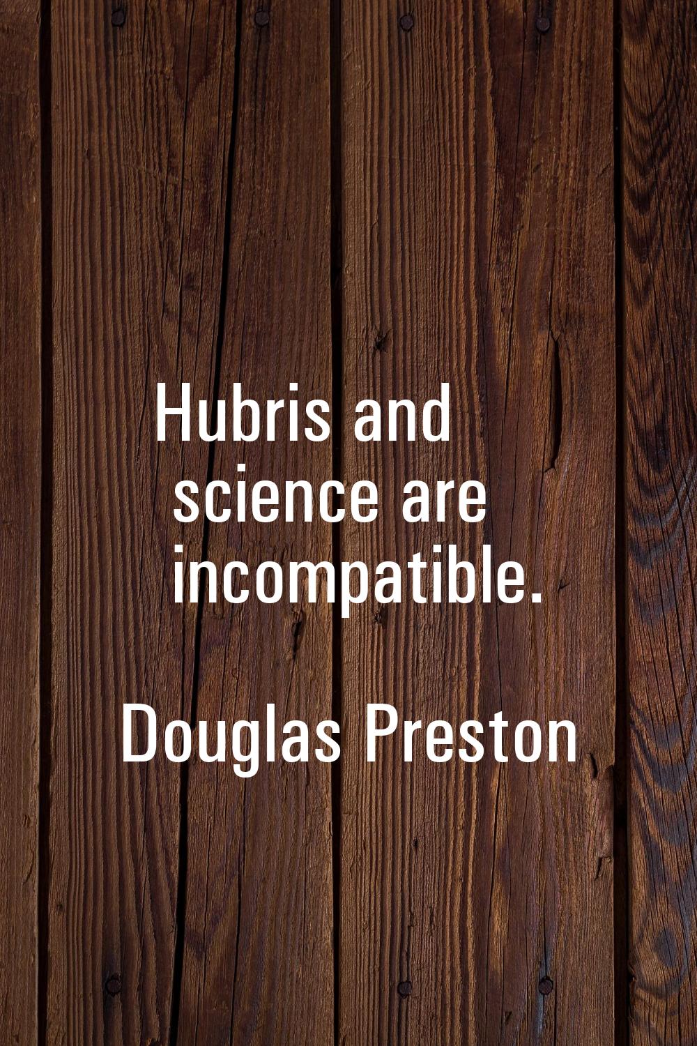 Hubris and science are incompatible.