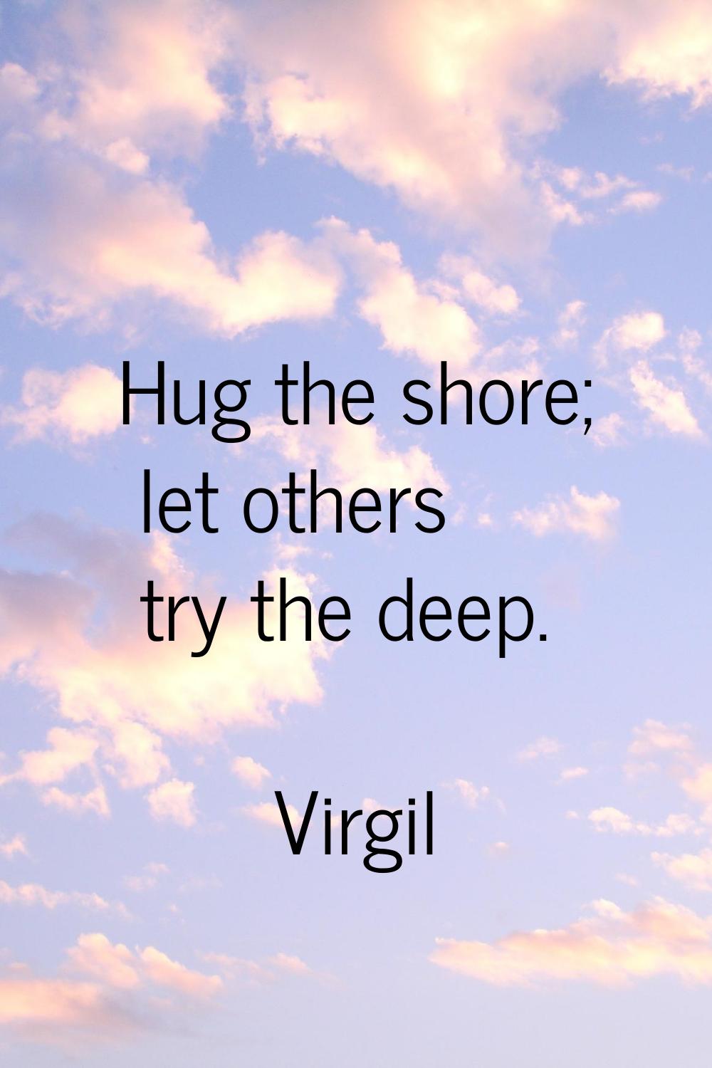 Hug the shore; let others try the deep.