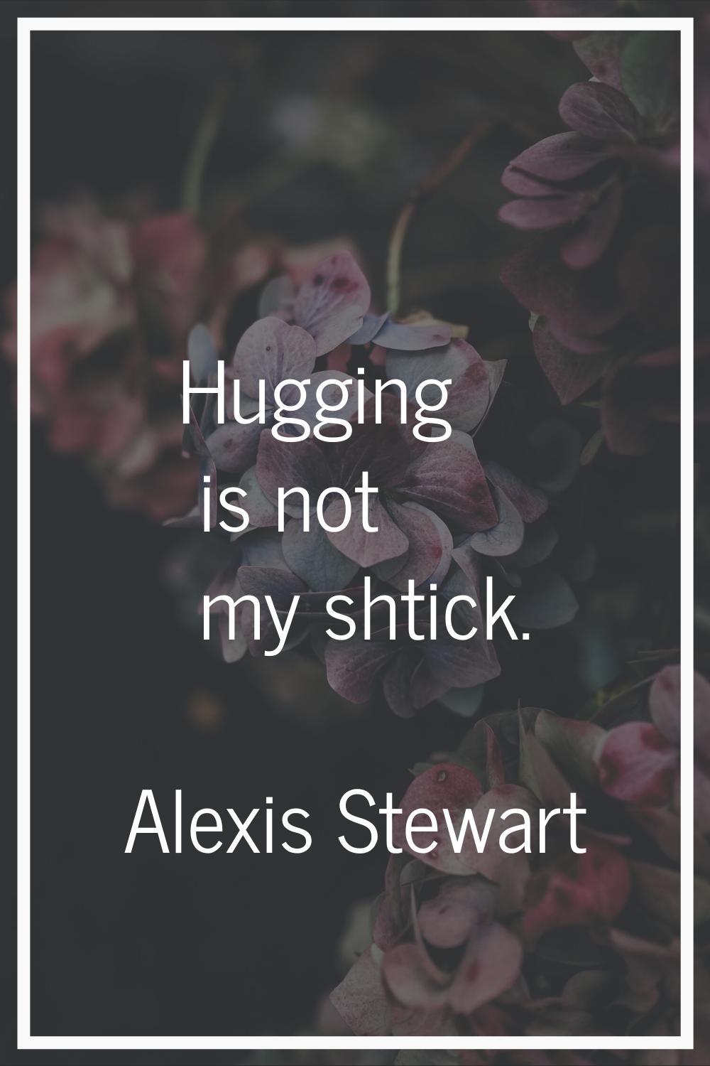 Hugging is not my shtick.