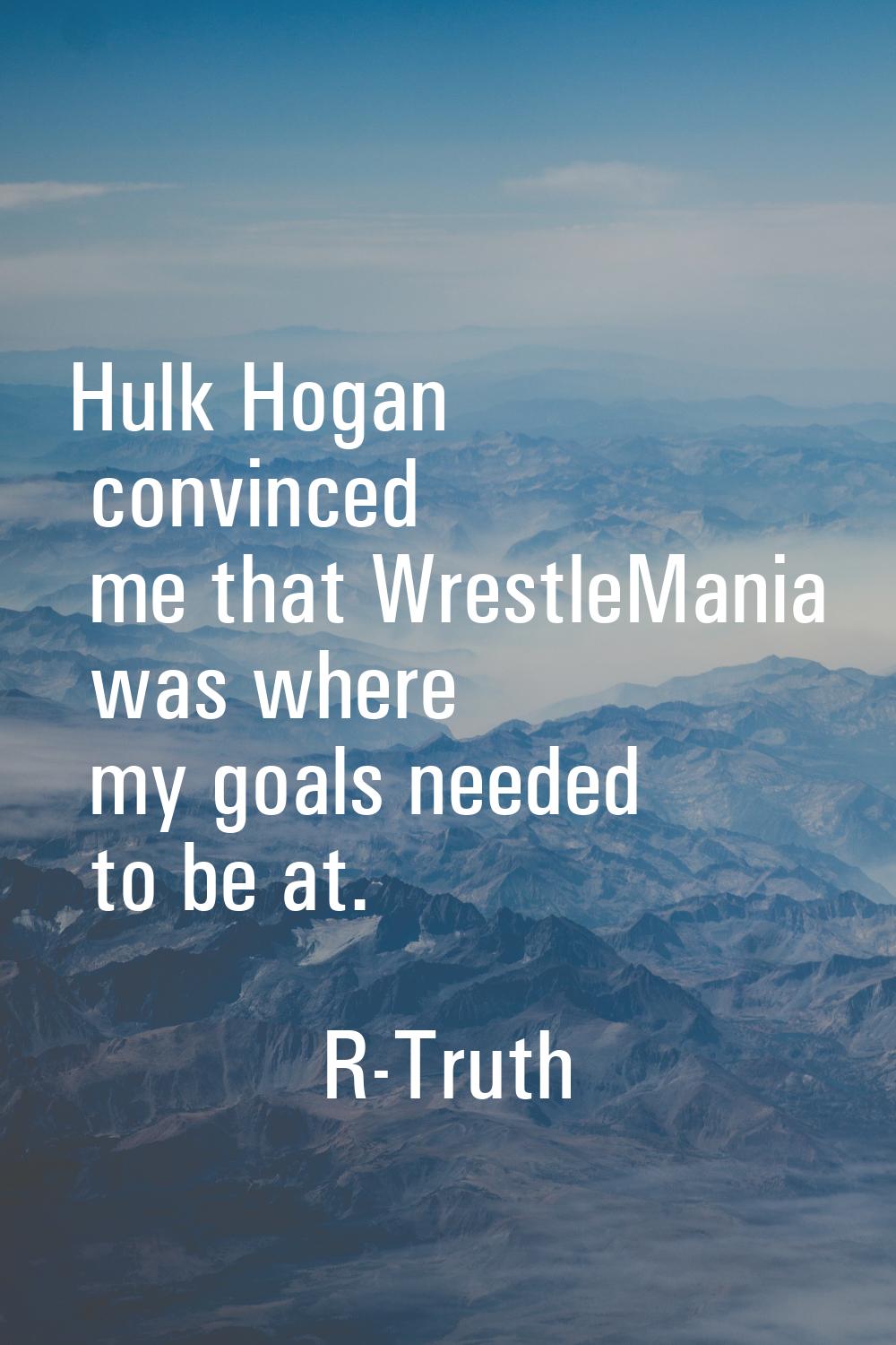 Hulk Hogan convinced me that WrestleMania was where my goals needed to be at.