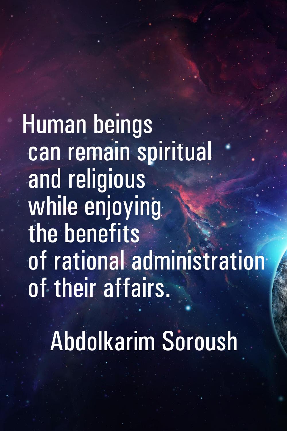 Human beings can remain spiritual and religious while enjoying the benefits of rational administrat