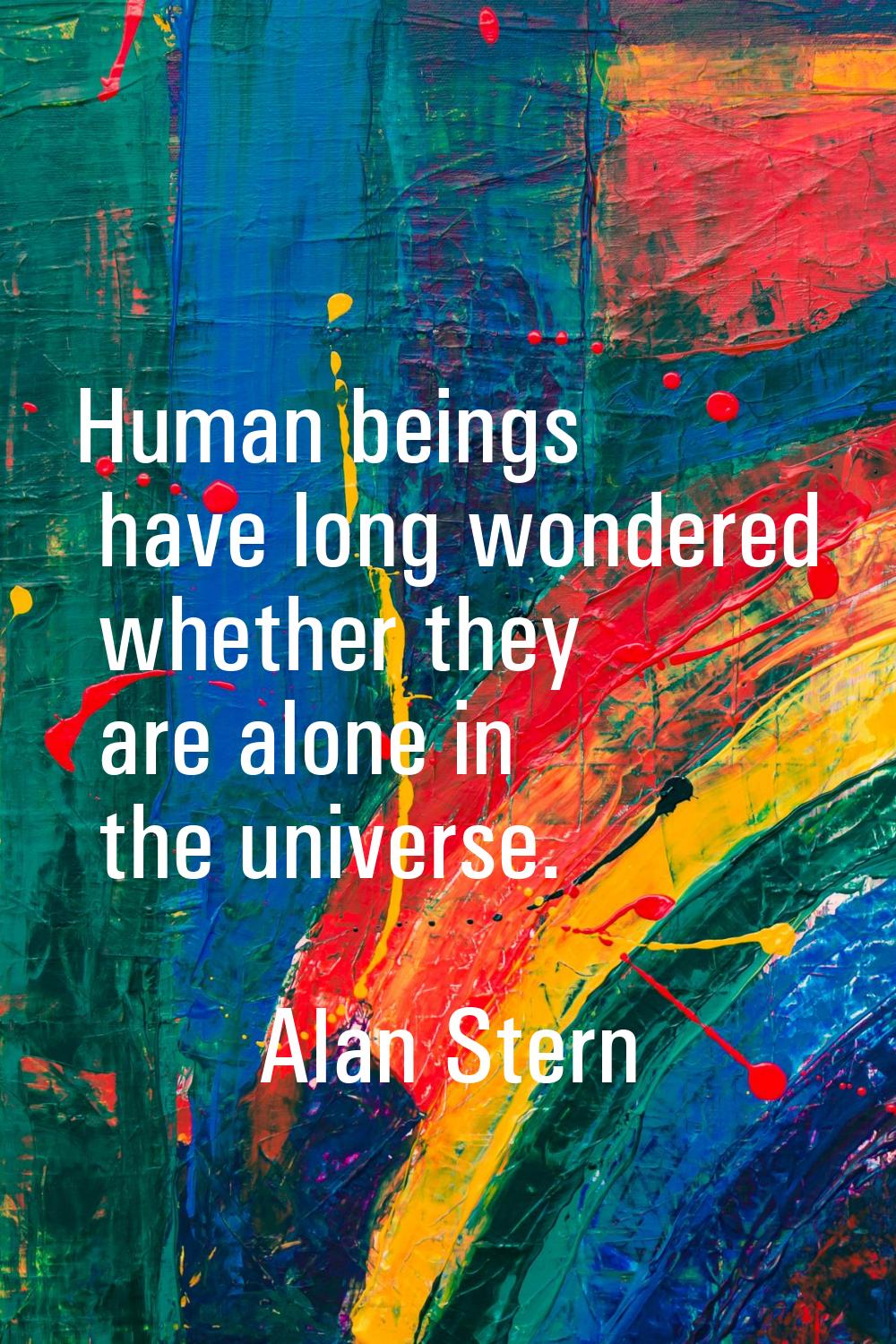 Human beings have long wondered whether they are alone in the universe.