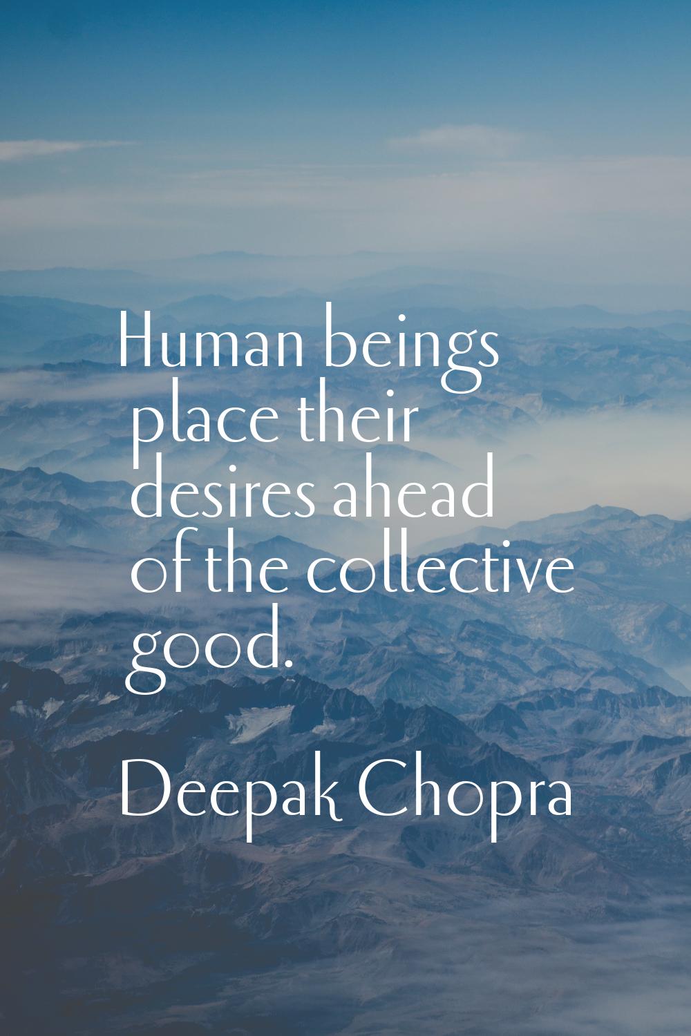 Human beings place their desires ahead of the collective good.