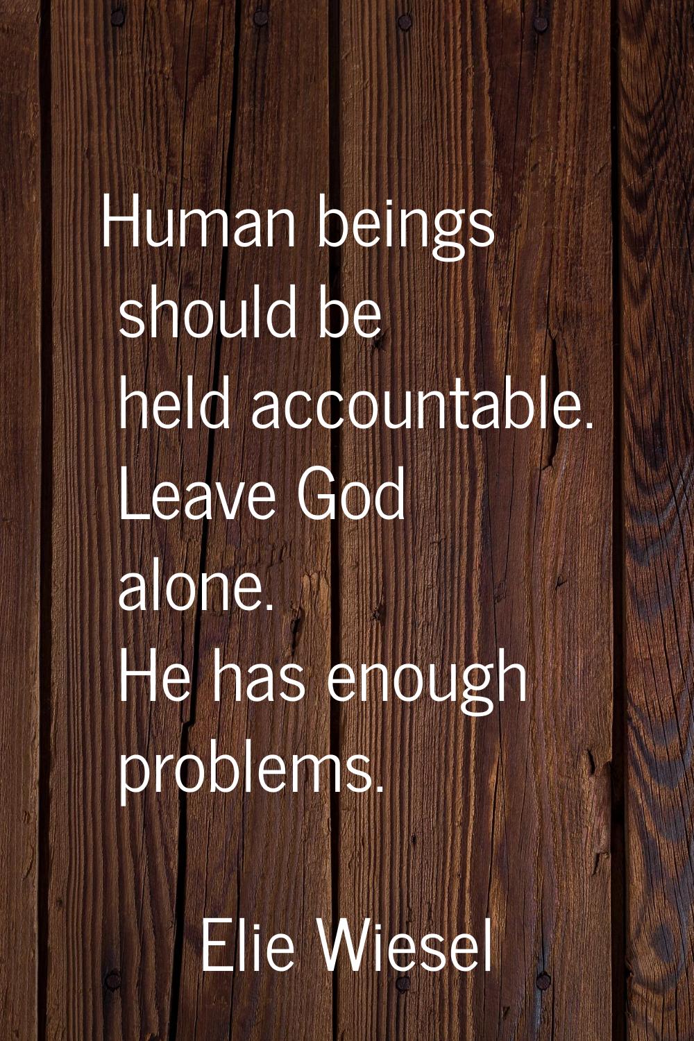 Human beings should be held accountable. Leave God alone. He has enough problems.