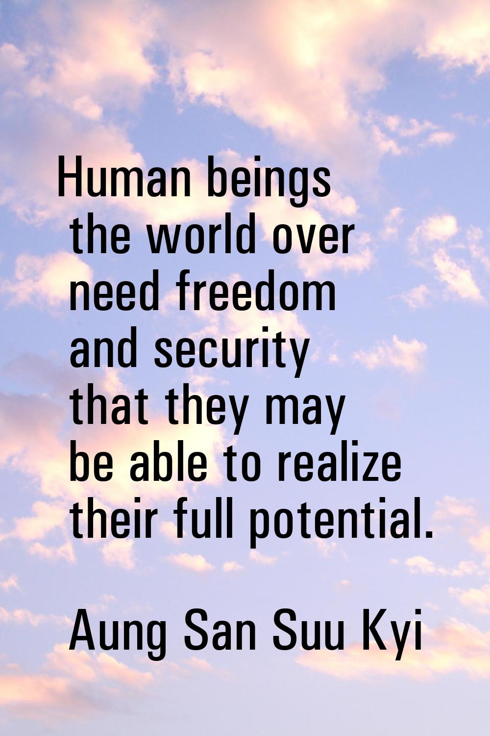 Human beings the world over need freedom and security that they may be able to realize their full p