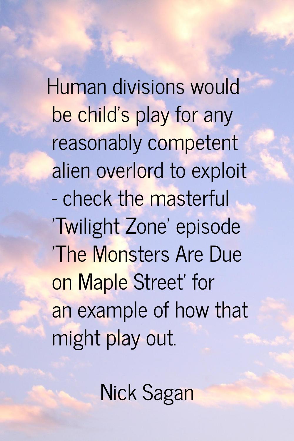 Human divisions would be child's play for any reasonably competent alien overlord to exploit - chec