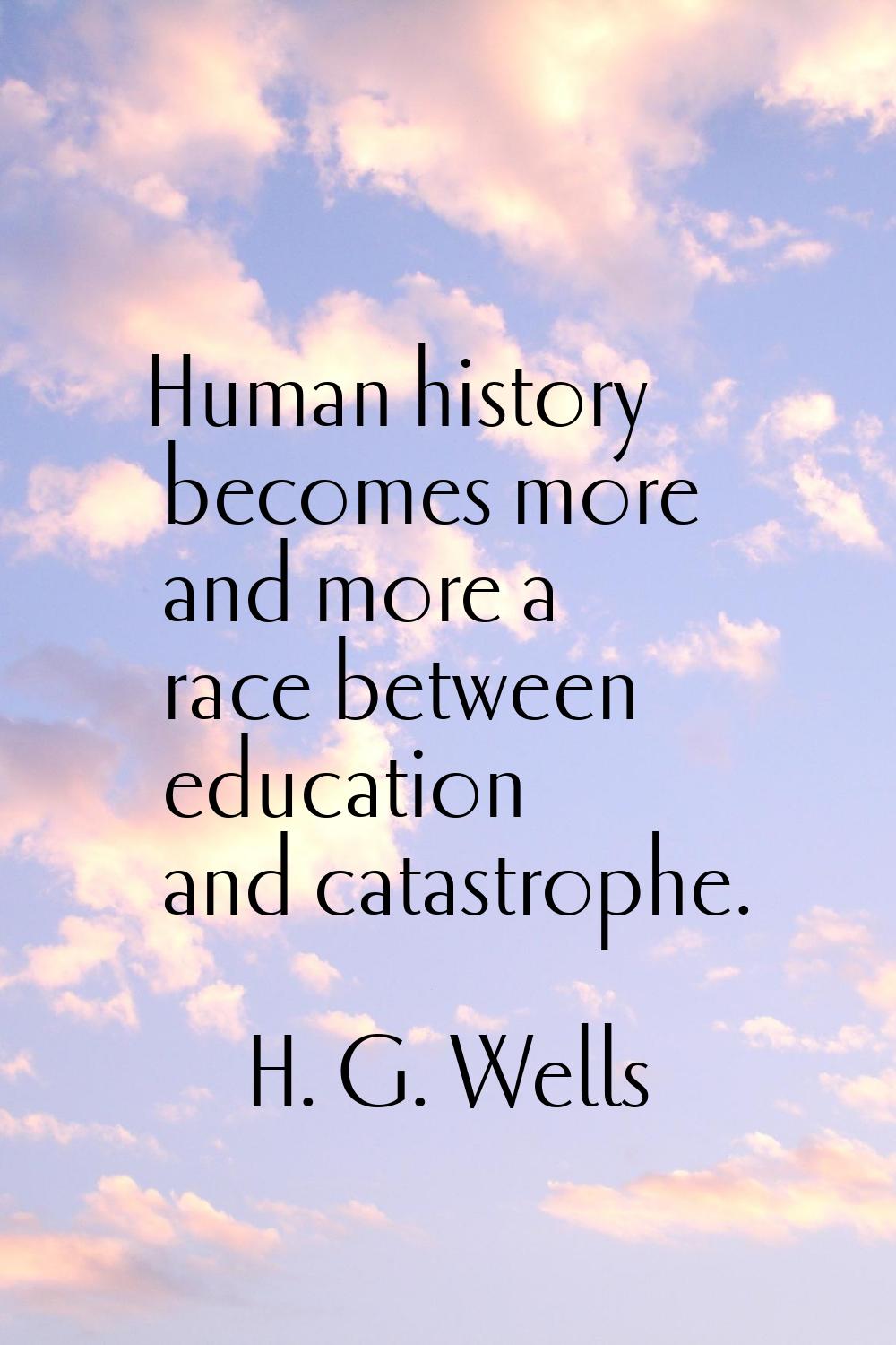Human history becomes more and more a race between education and catastrophe.