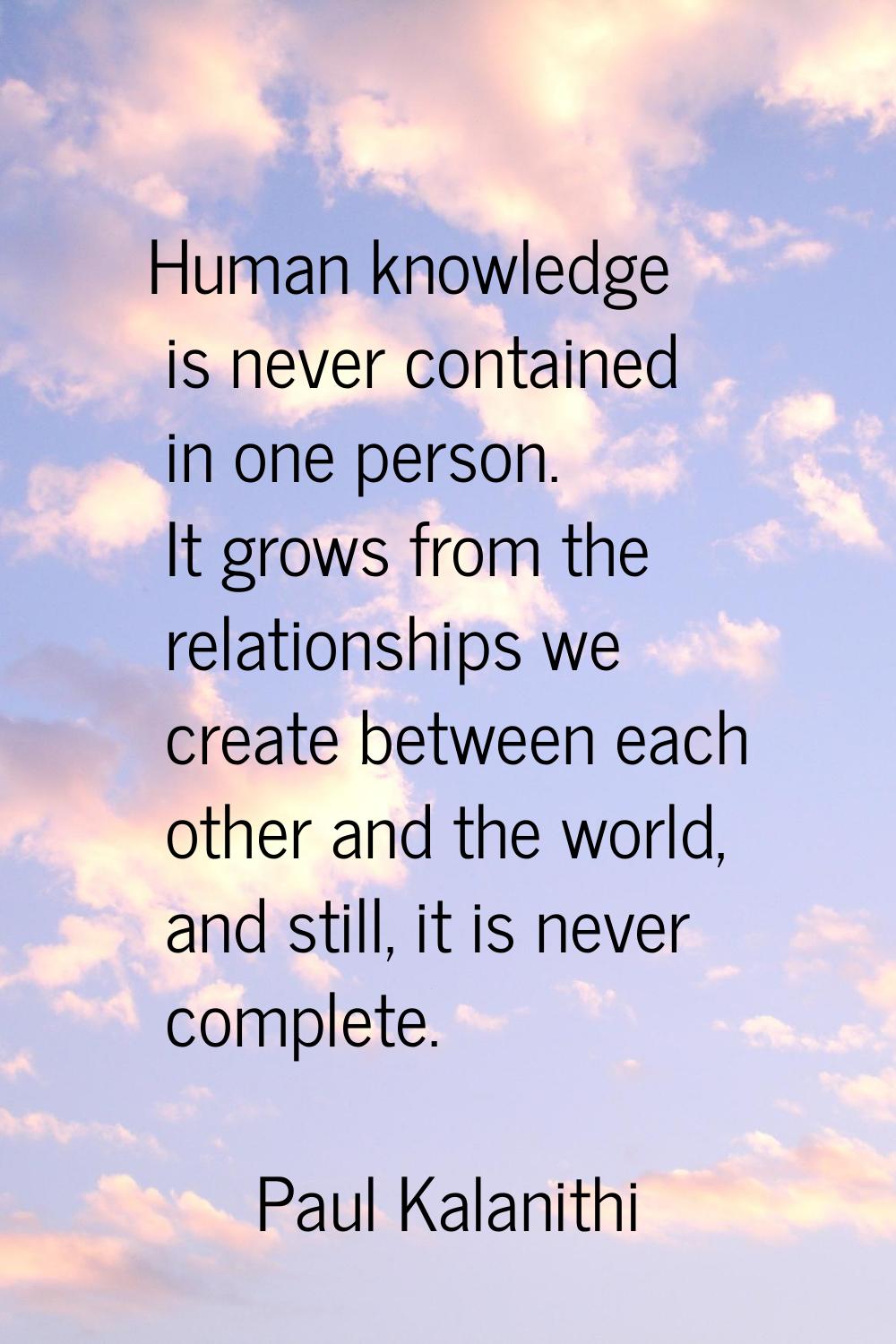 Human knowledge is never contained in one person. It grows from the relationships we create between