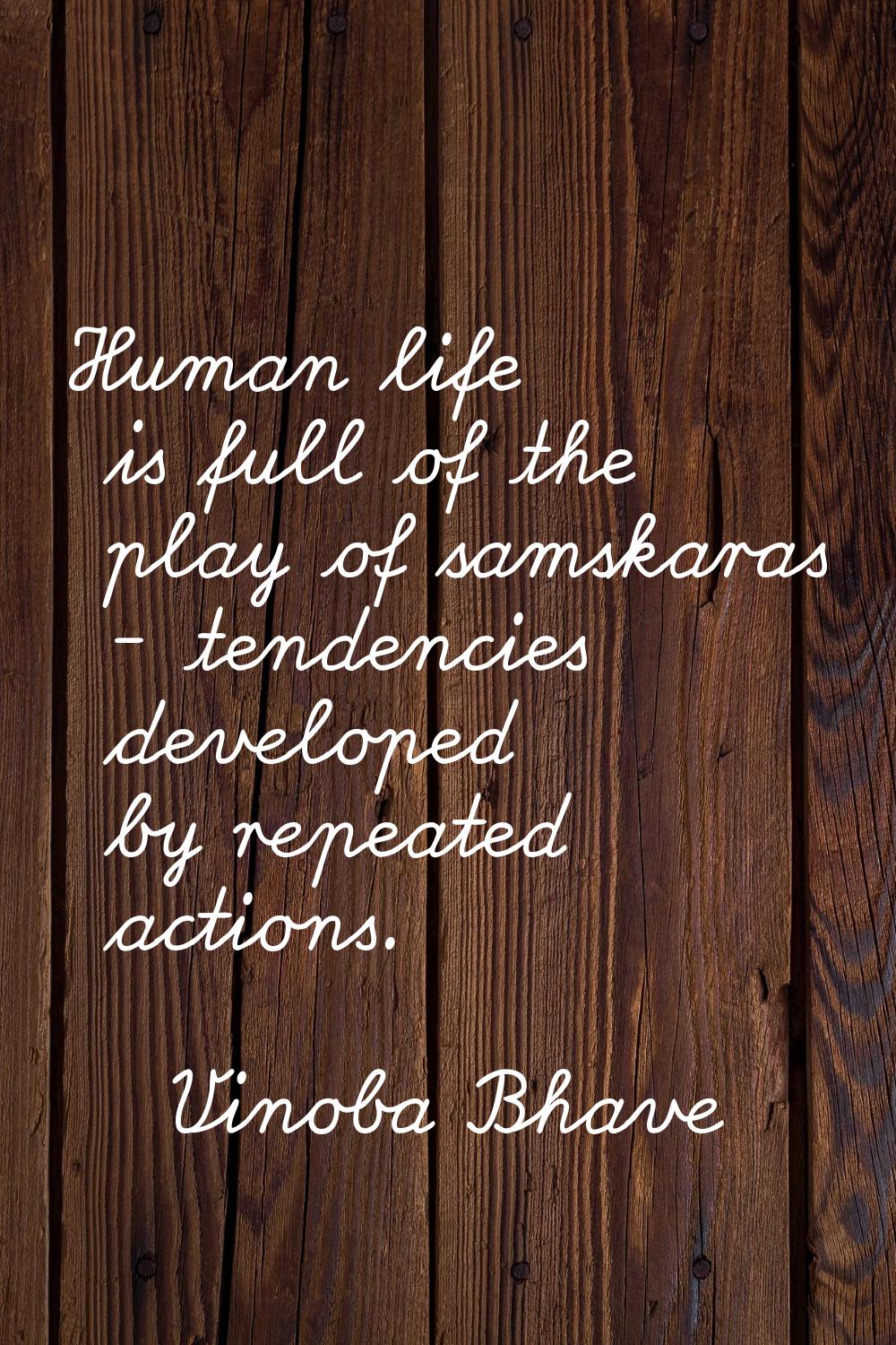 Human life is full of the play of samskaras - tendencies developed by repeated actions.