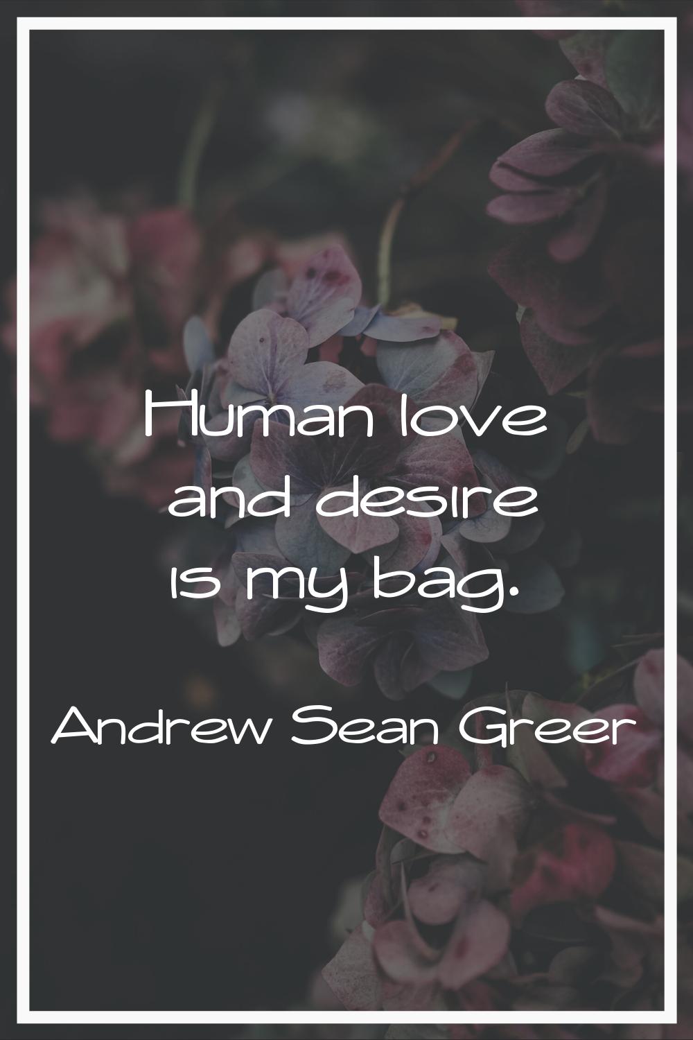 Human love and desire is my bag.
