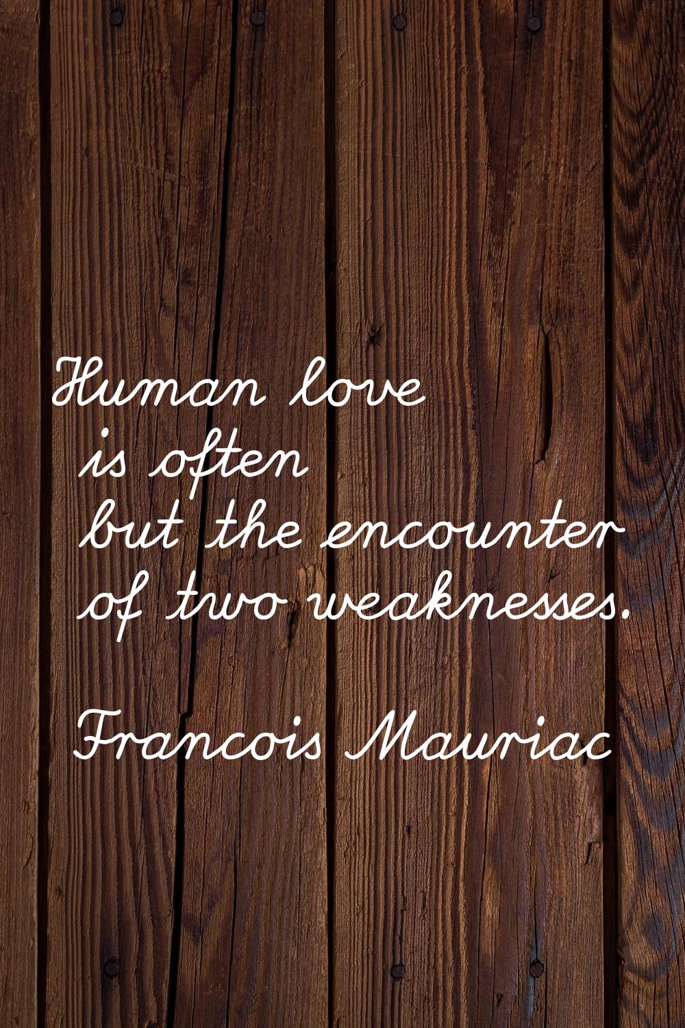 Human love is often but the encounter of two weaknesses.