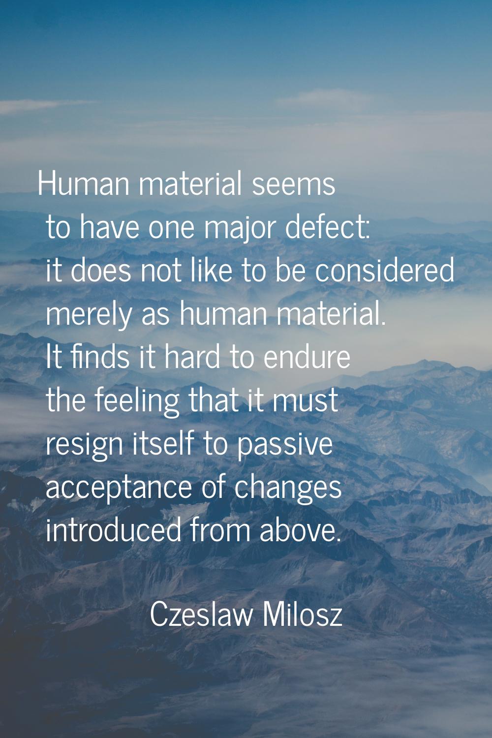 Human material seems to have one major defect: it does not like to be considered merely as human ma