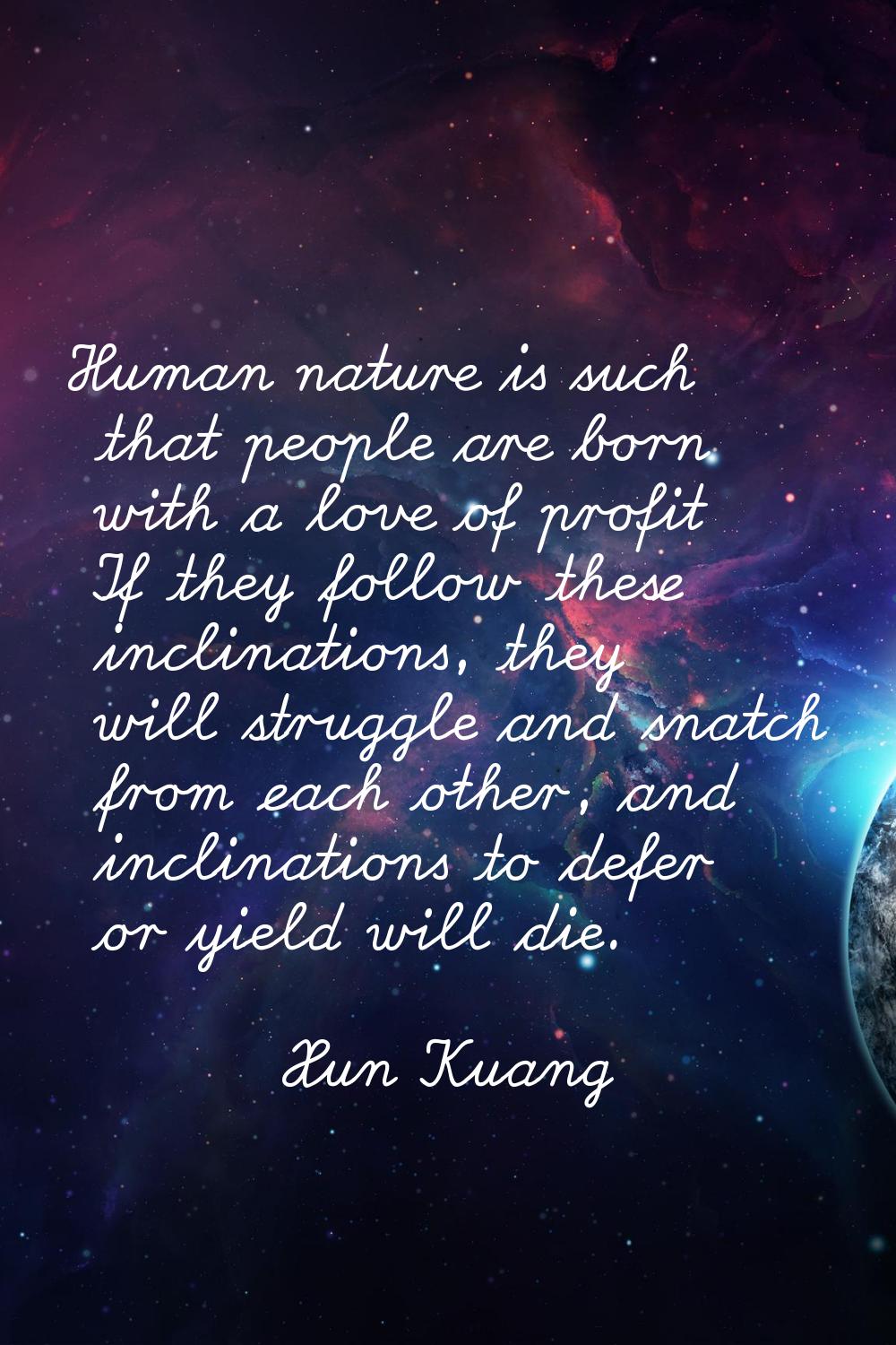 Human nature is such that people are born with a love of profit If they follow these inclinations, 