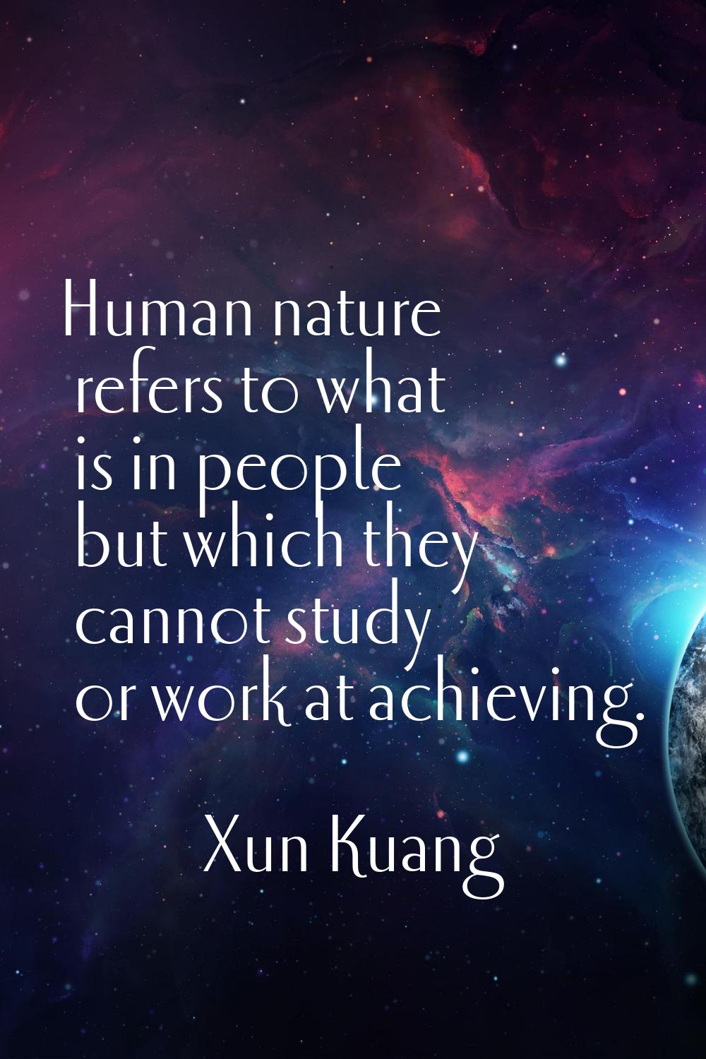 Human nature refers to what is in people but which they cannot study or work at achieving.