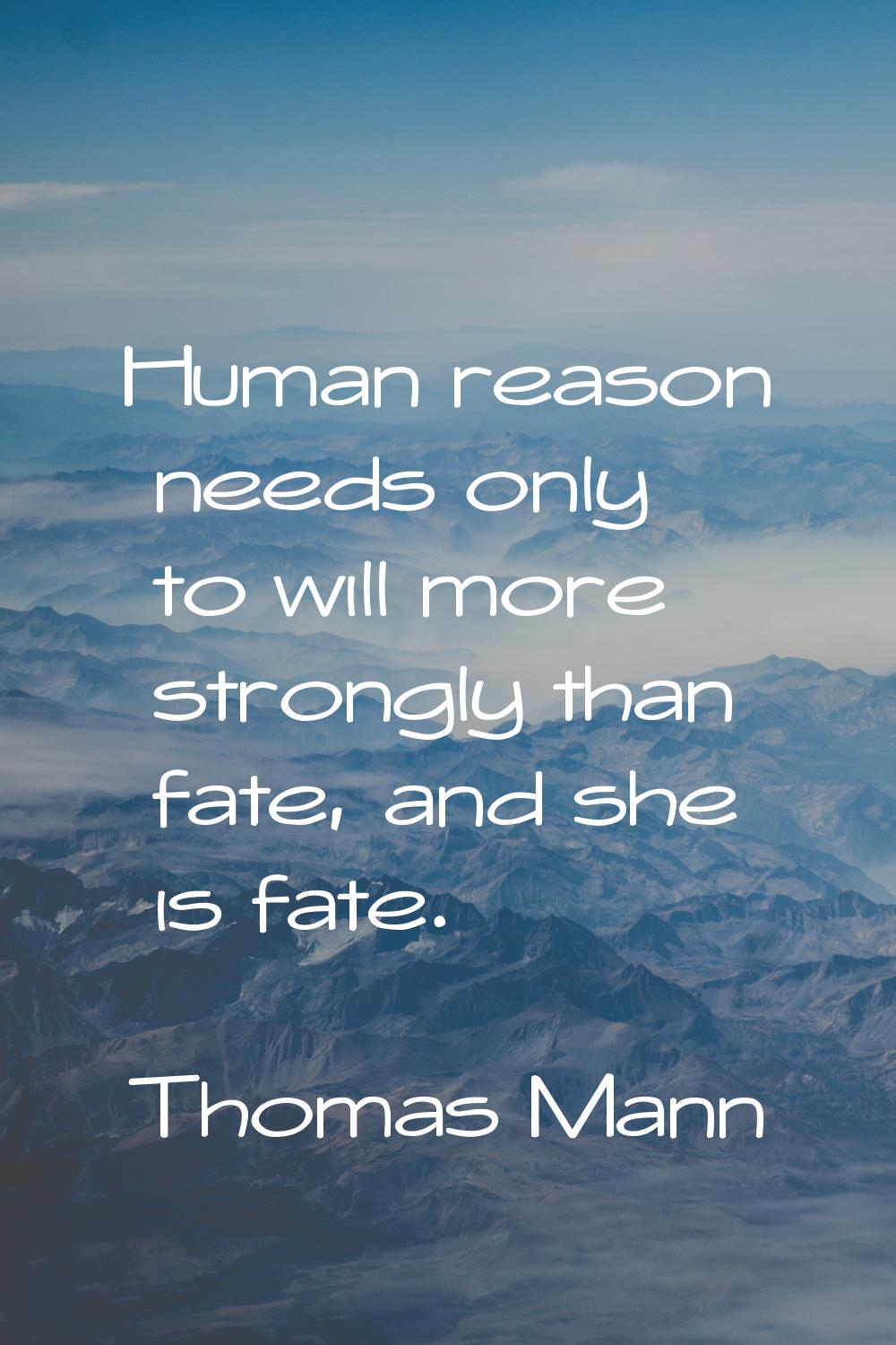 Human reason needs only to will more strongly than fate, and she is fate.