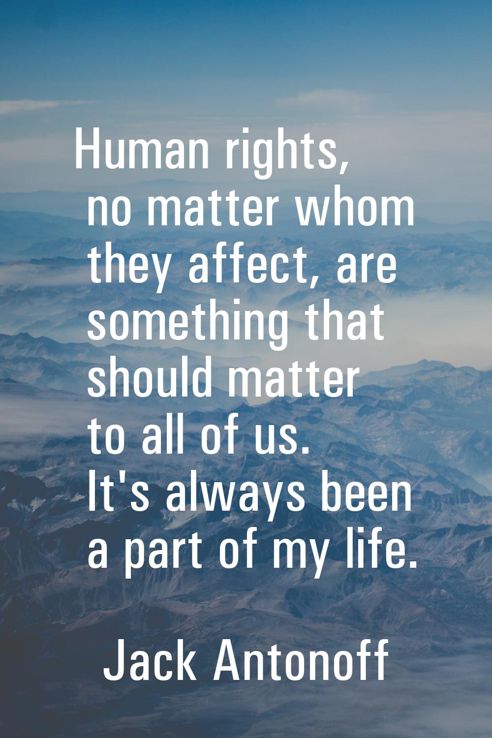 Human rights, no matter whom they affect, are something that should matter to all of us. It's alway