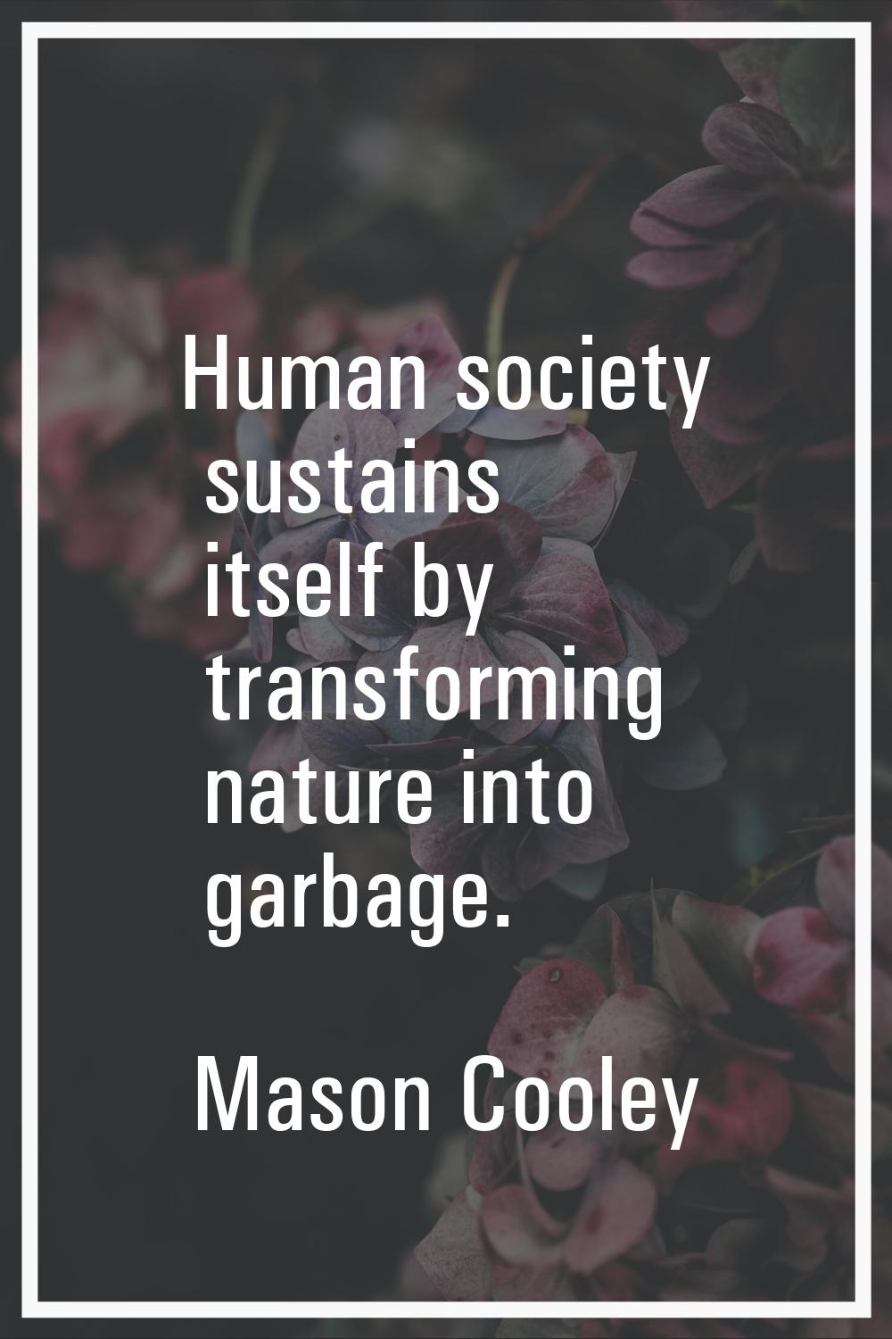 Human society sustains itself by transforming nature into garbage.