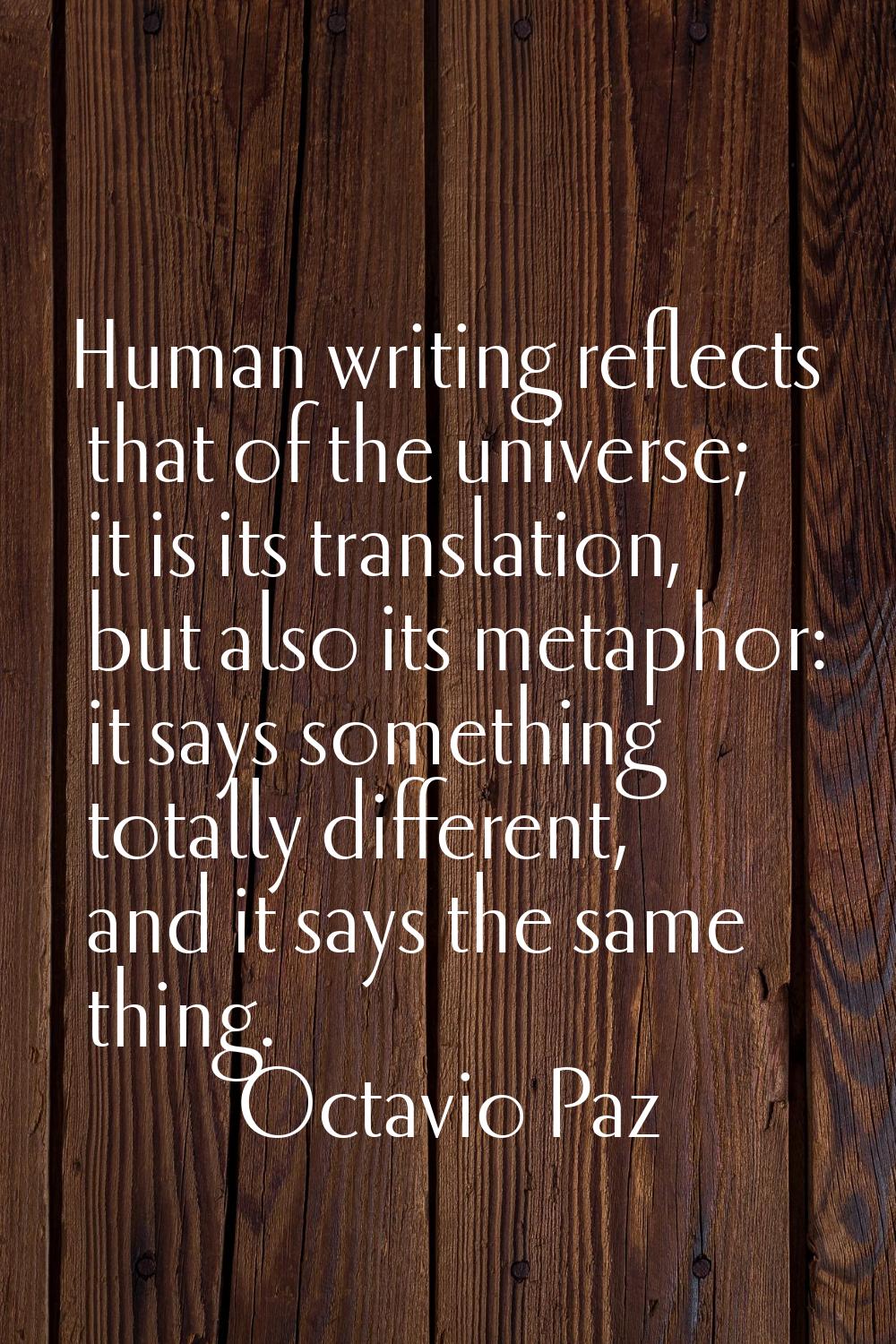 Human writing reflects that of the universe; it is its translation, but also its metaphor: it says 