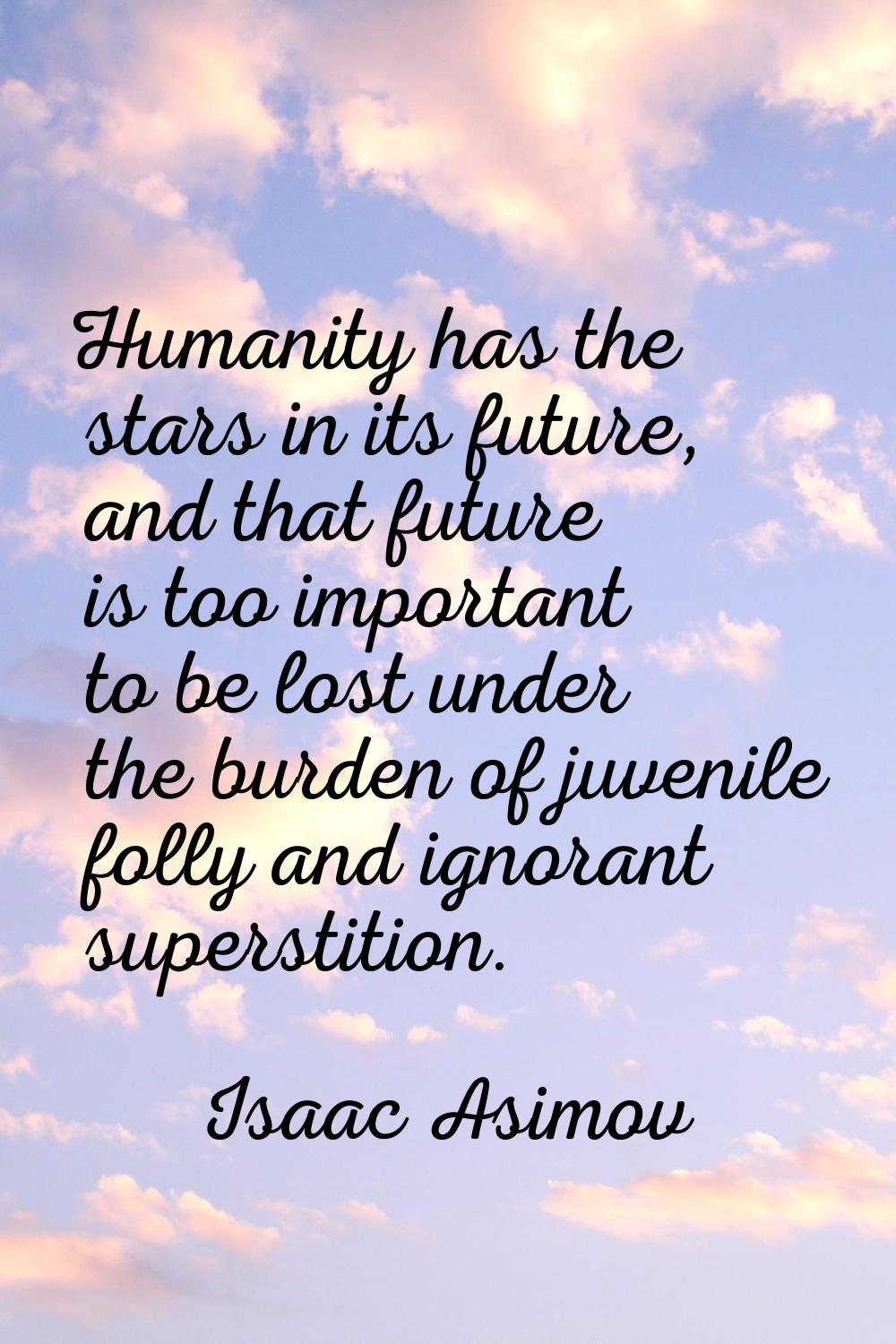 Humanity has the stars in its future, and that future is too important to be lost under the burden 