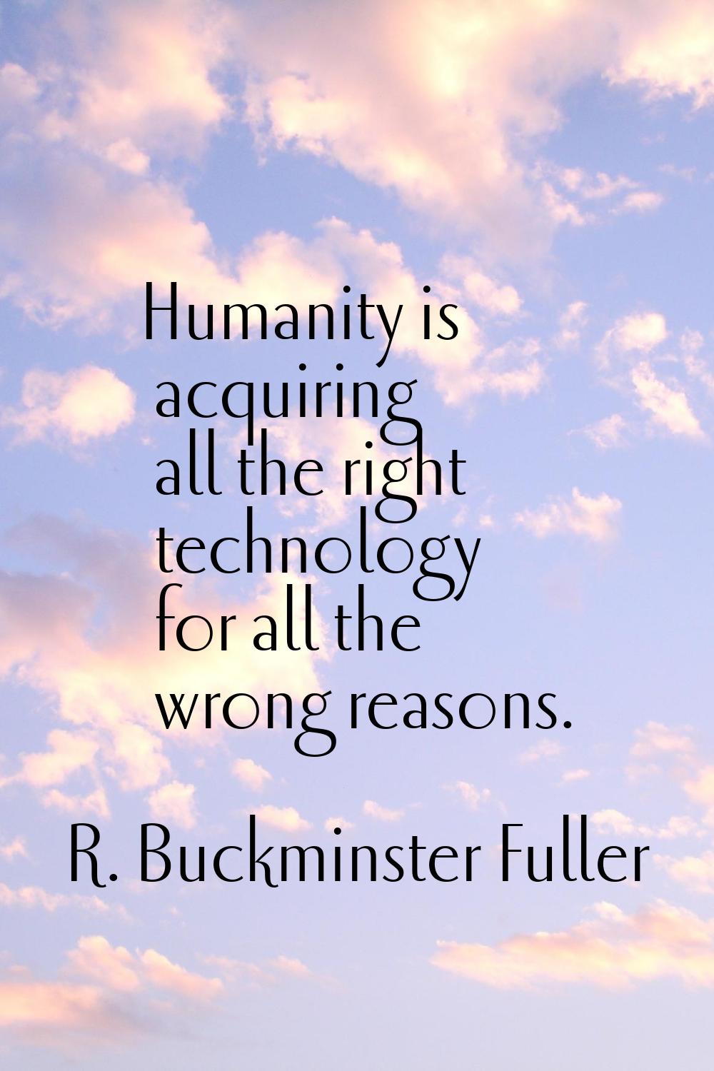 Humanity is acquiring all the right technology for all the wrong reasons.