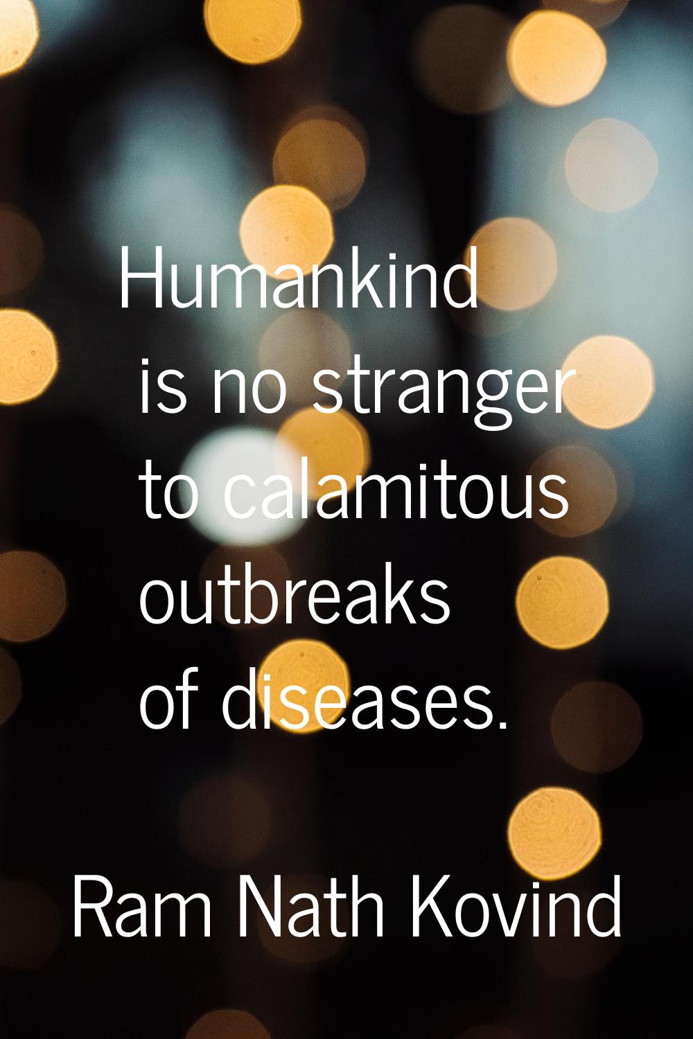 Humankind is no stranger to calamitous outbreaks of diseases.